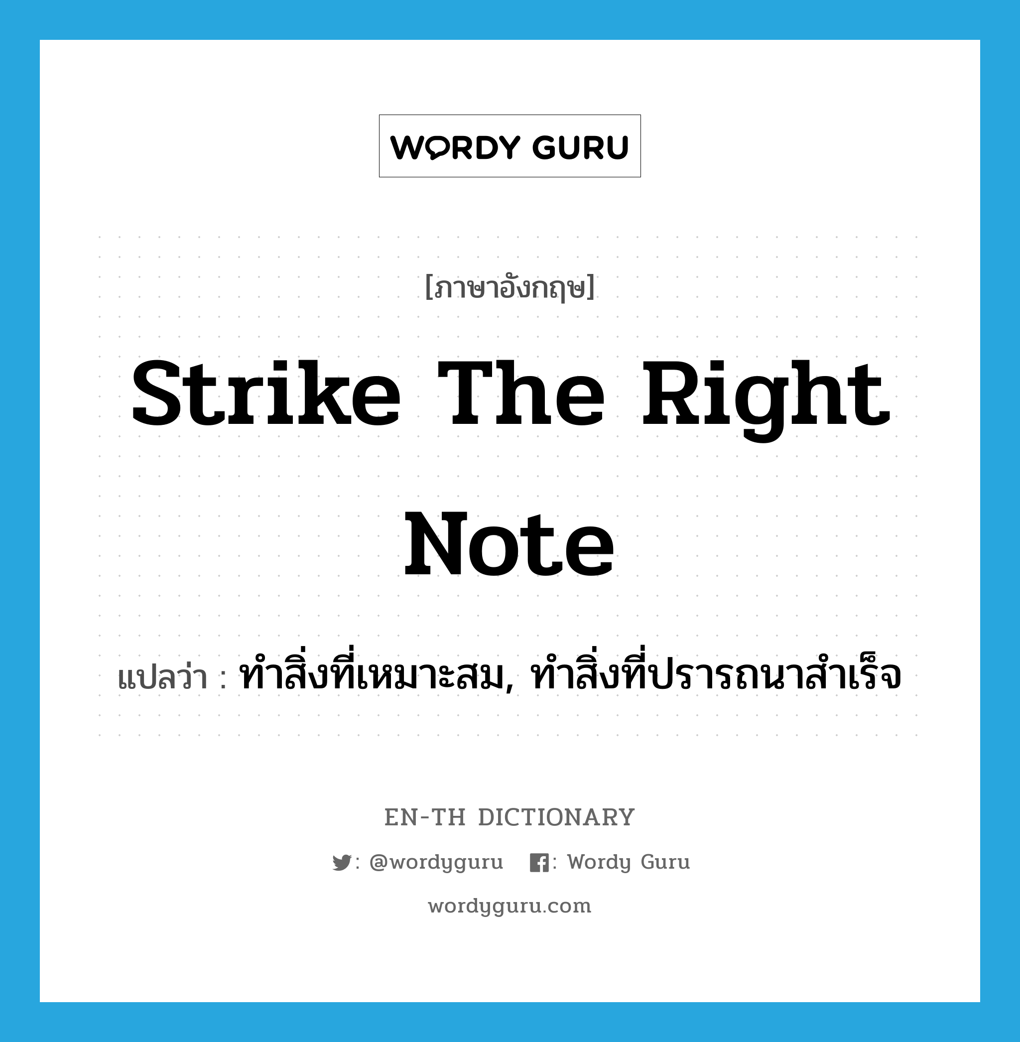 strike the right note แปลว่า?, คำศัพท์ภาษาอังกฤษ strike the right note แปลว่า ทำสิ่งที่เหมาะสม, ทำสิ่งที่ปรารถนาสำเร็จ ประเภท IDM หมวด IDM