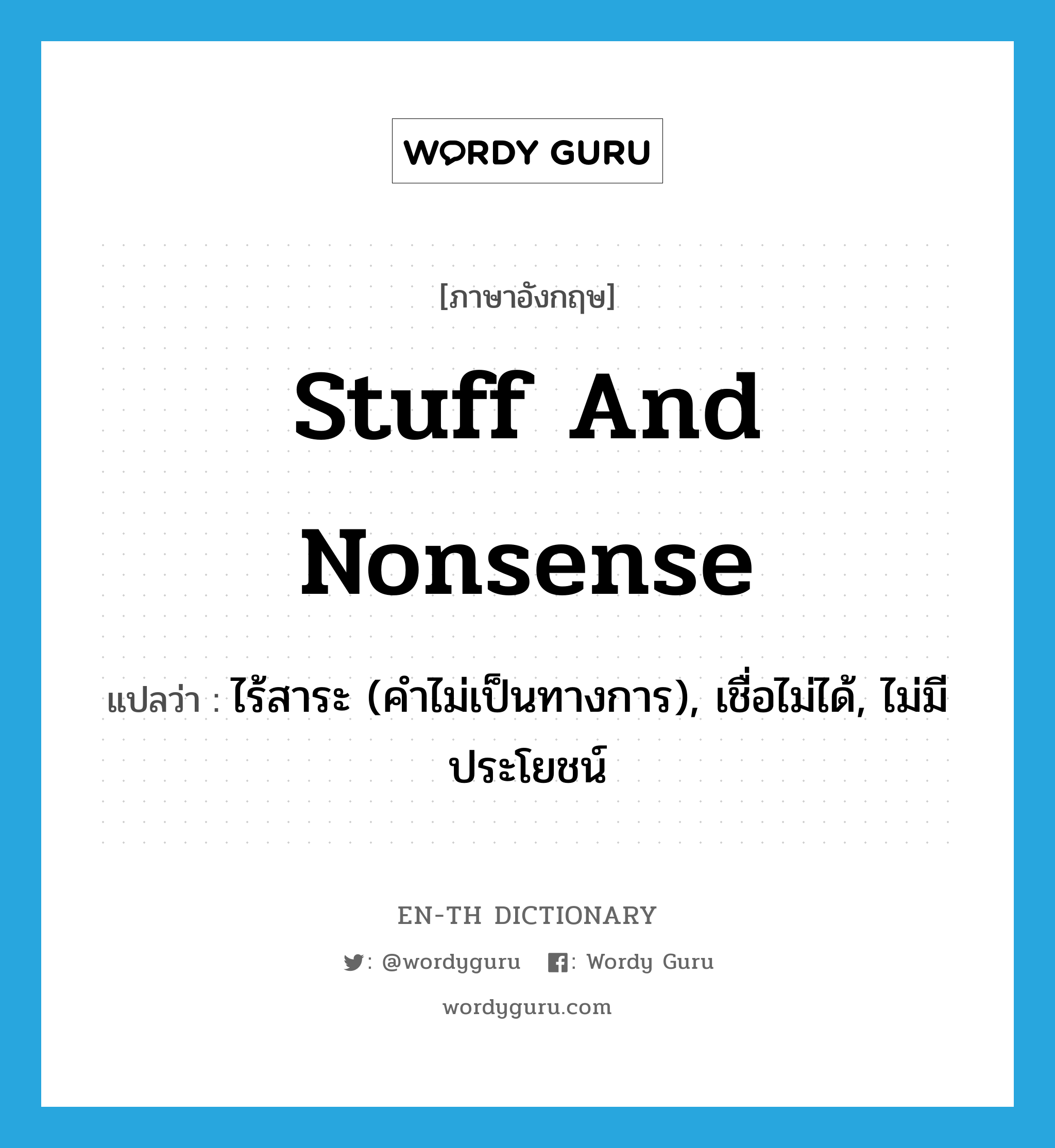 stuff and nonsense แปลว่า?, คำศัพท์ภาษาอังกฤษ stuff and nonsense แปลว่า ไร้สาระ (คำไม่เป็นทางการ), เชื่อไม่ได้, ไม่มีประโยชน์ ประเภท IDM หมวด IDM