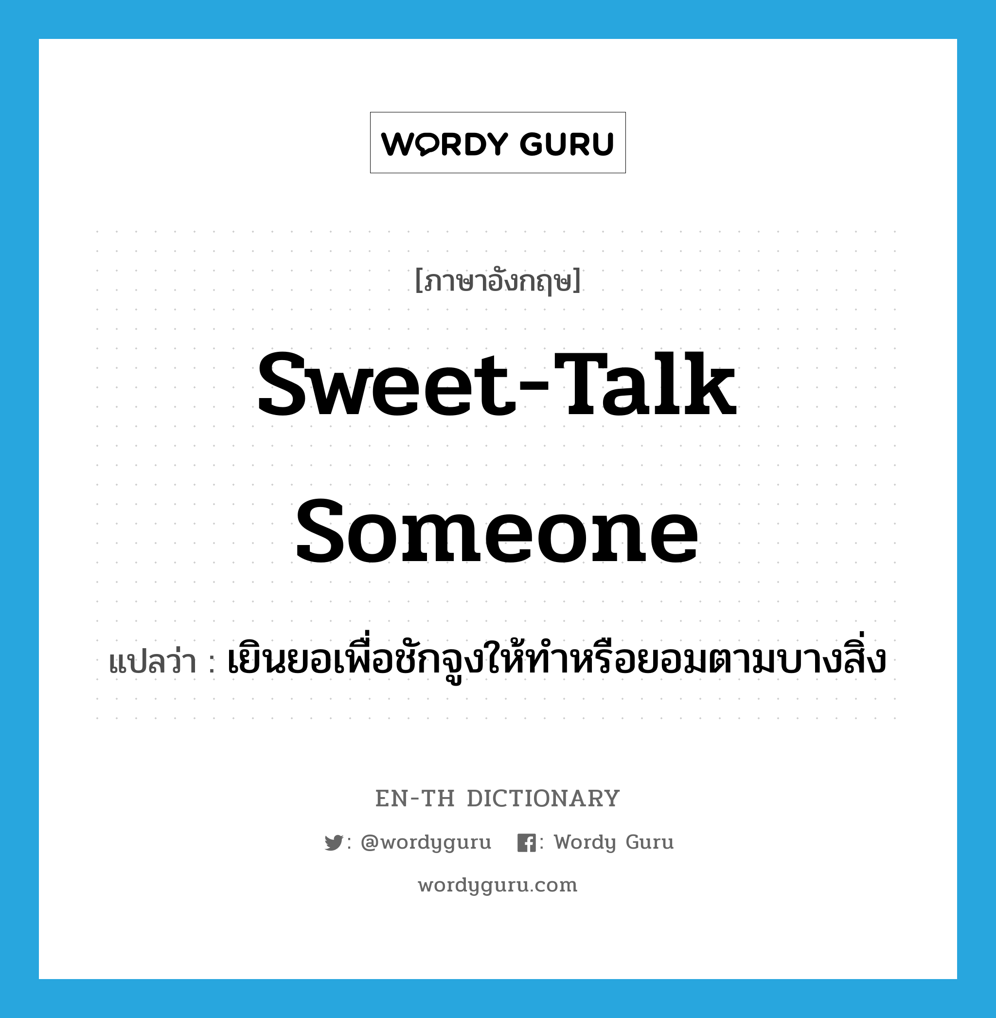 sweet-talk someone แปลว่า?, คำศัพท์ภาษาอังกฤษ sweet-talk someone แปลว่า เยินยอเพื่อชักจูงให้ทำหรือยอมตามบางสิ่ง ประเภท IDM หมวด IDM