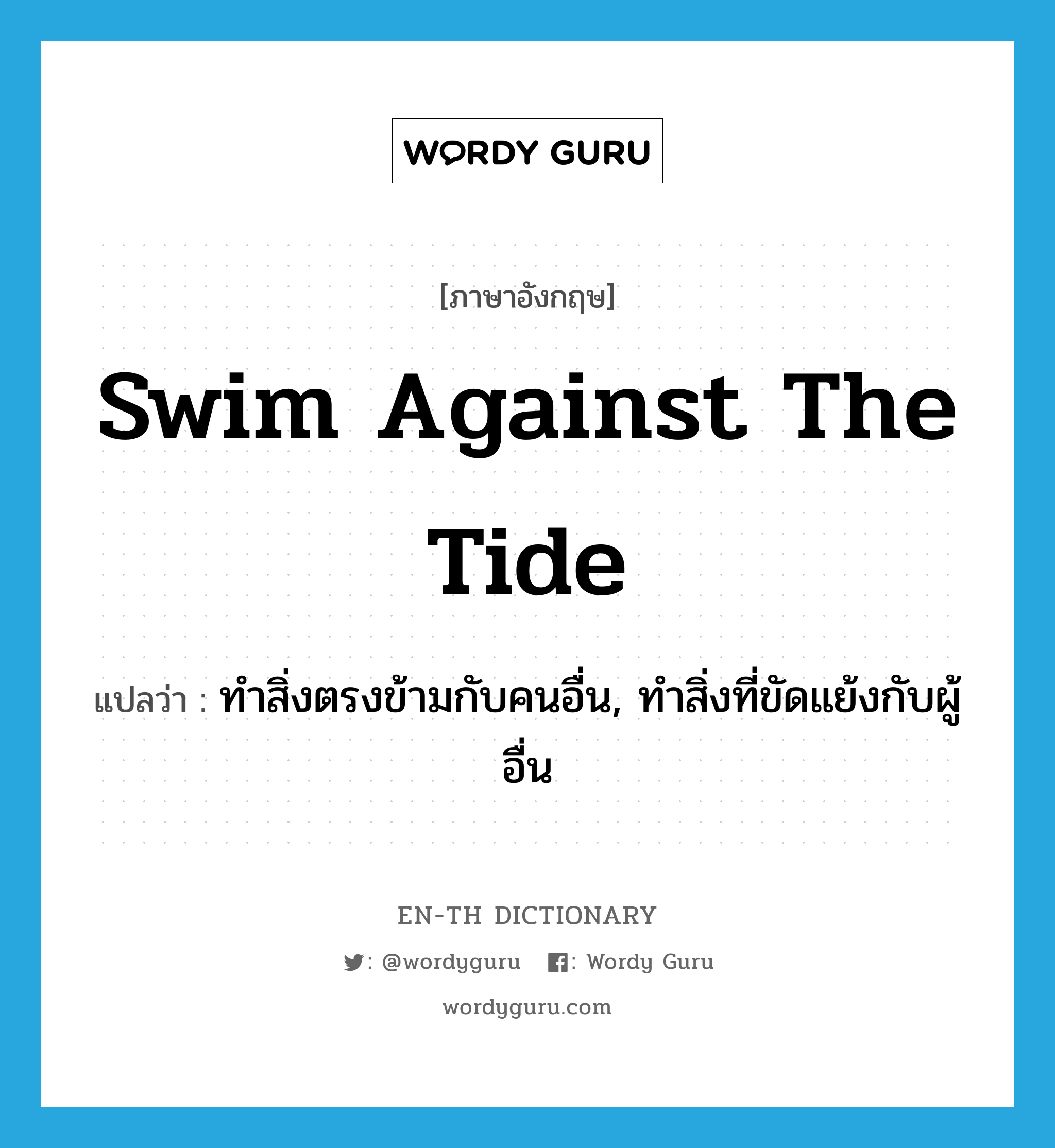 swim against the tide แปลว่า?, คำศัพท์ภาษาอังกฤษ swim against the tide แปลว่า ทำสิ่งตรงข้ามกับคนอื่น, ทำสิ่งที่ขัดแย้งกับผู้อื่น ประเภท IDM หมวด IDM