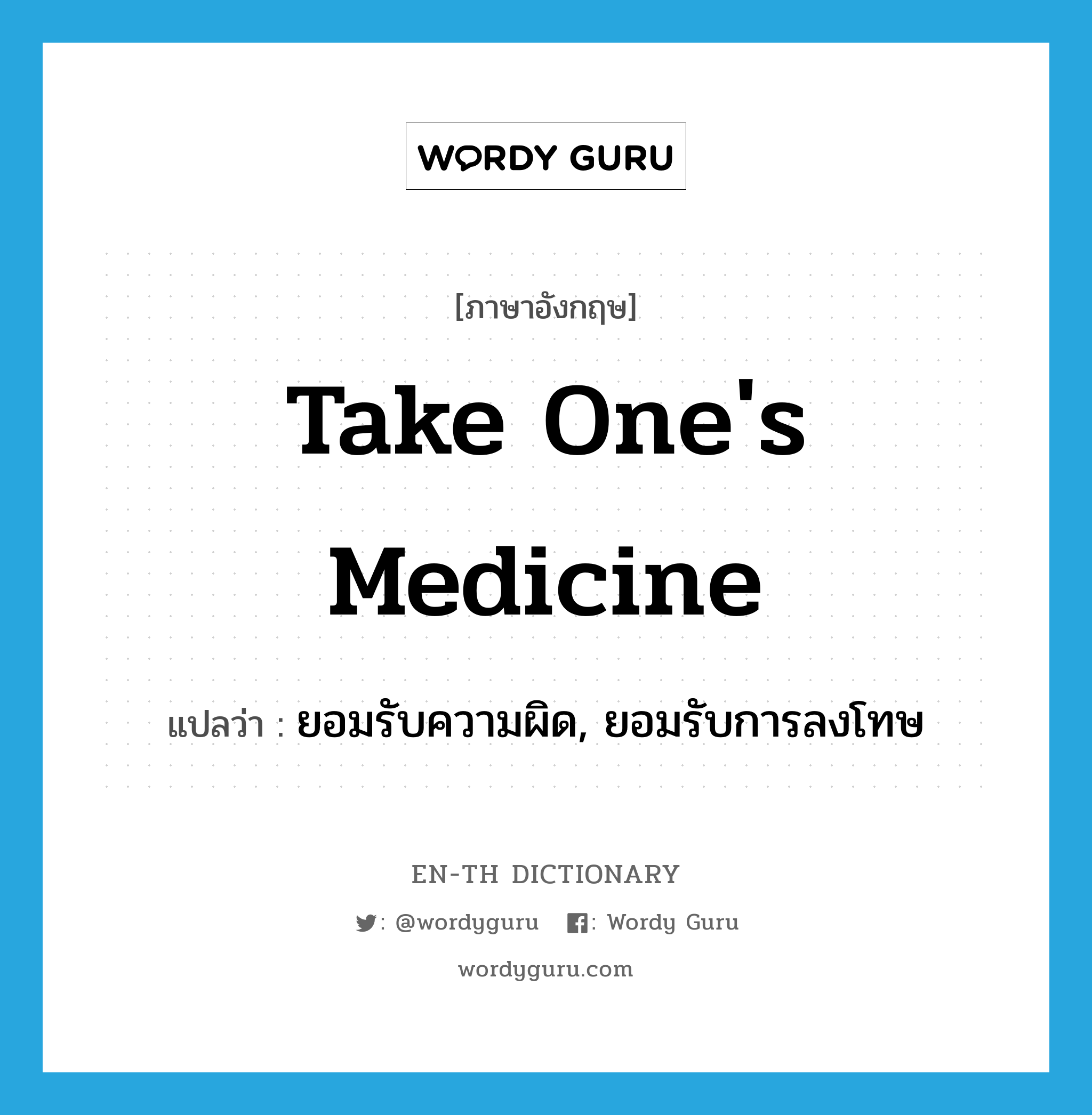 take one&#39;s medicine แปลว่า?, คำศัพท์ภาษาอังกฤษ take one&#39;s medicine แปลว่า ยอมรับความผิด, ยอมรับการลงโทษ ประเภท IDM หมวด IDM