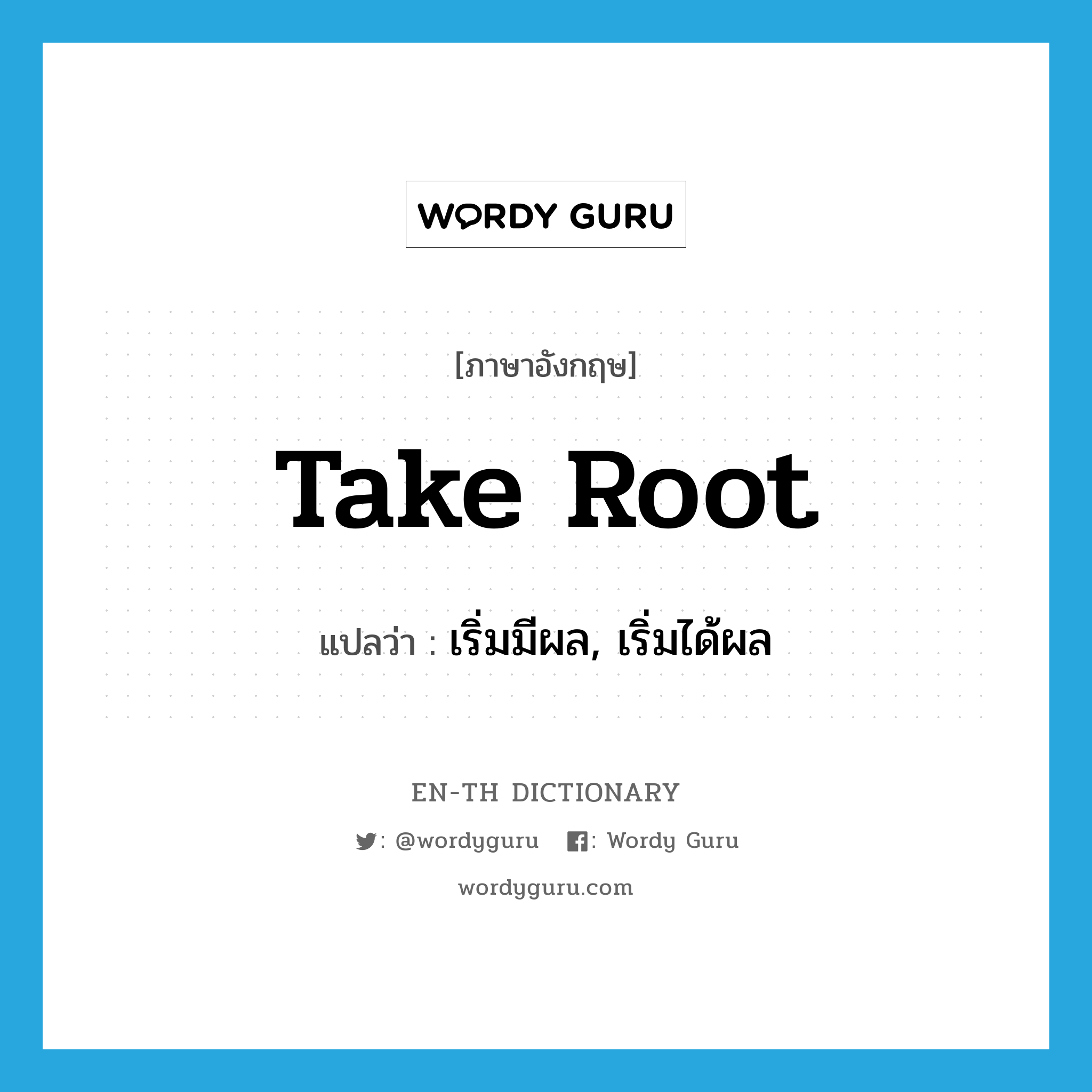 take root แปลว่า?, คำศัพท์ภาษาอังกฤษ take root แปลว่า เริ่มมีผล, เริ่มได้ผล ประเภท IDM หมวด IDM