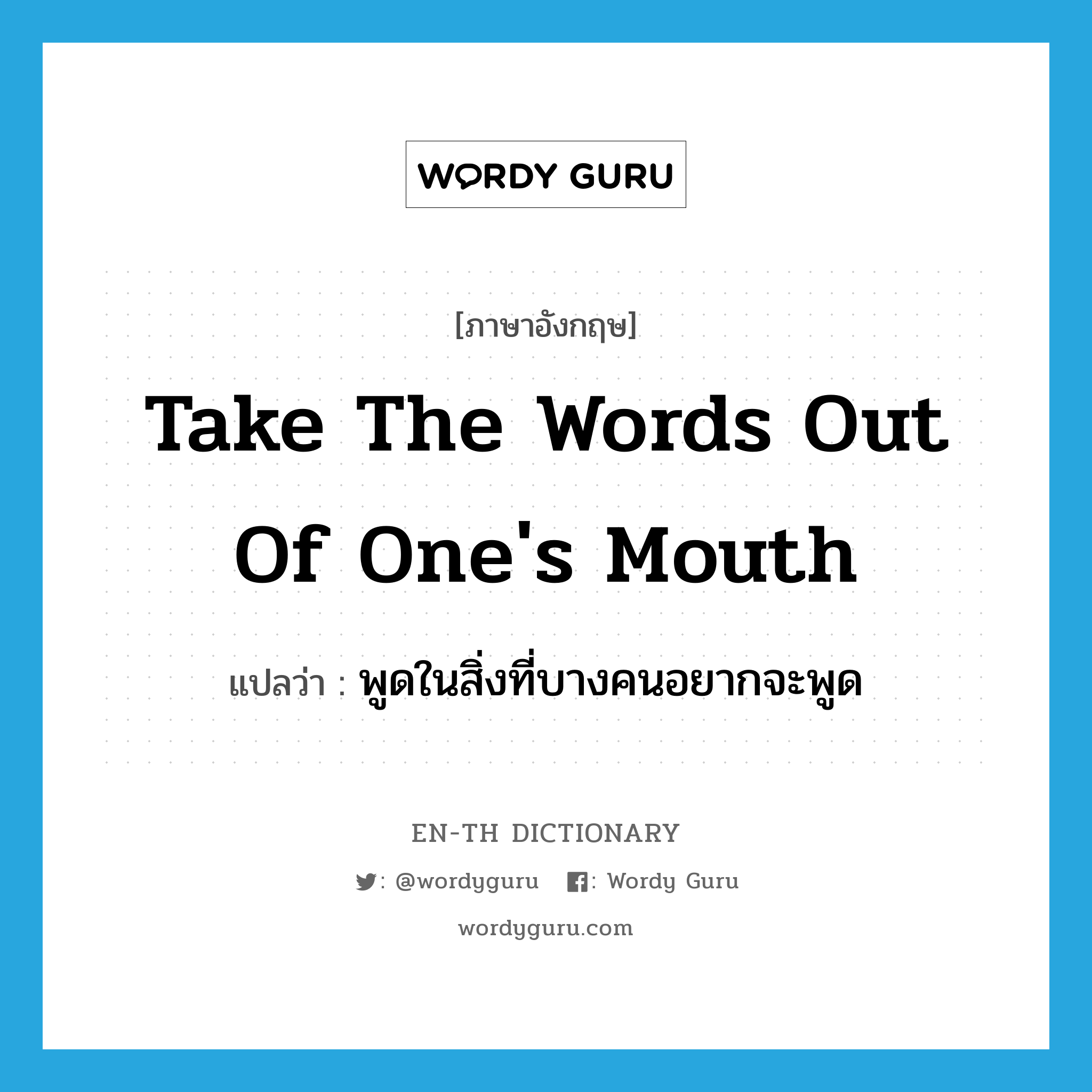 take the words out of one&#39;s mouth แปลว่า?, คำศัพท์ภาษาอังกฤษ take the words out of one&#39;s mouth แปลว่า พูดในสิ่งที่บางคนอยากจะพูด ประเภท IDM หมวด IDM