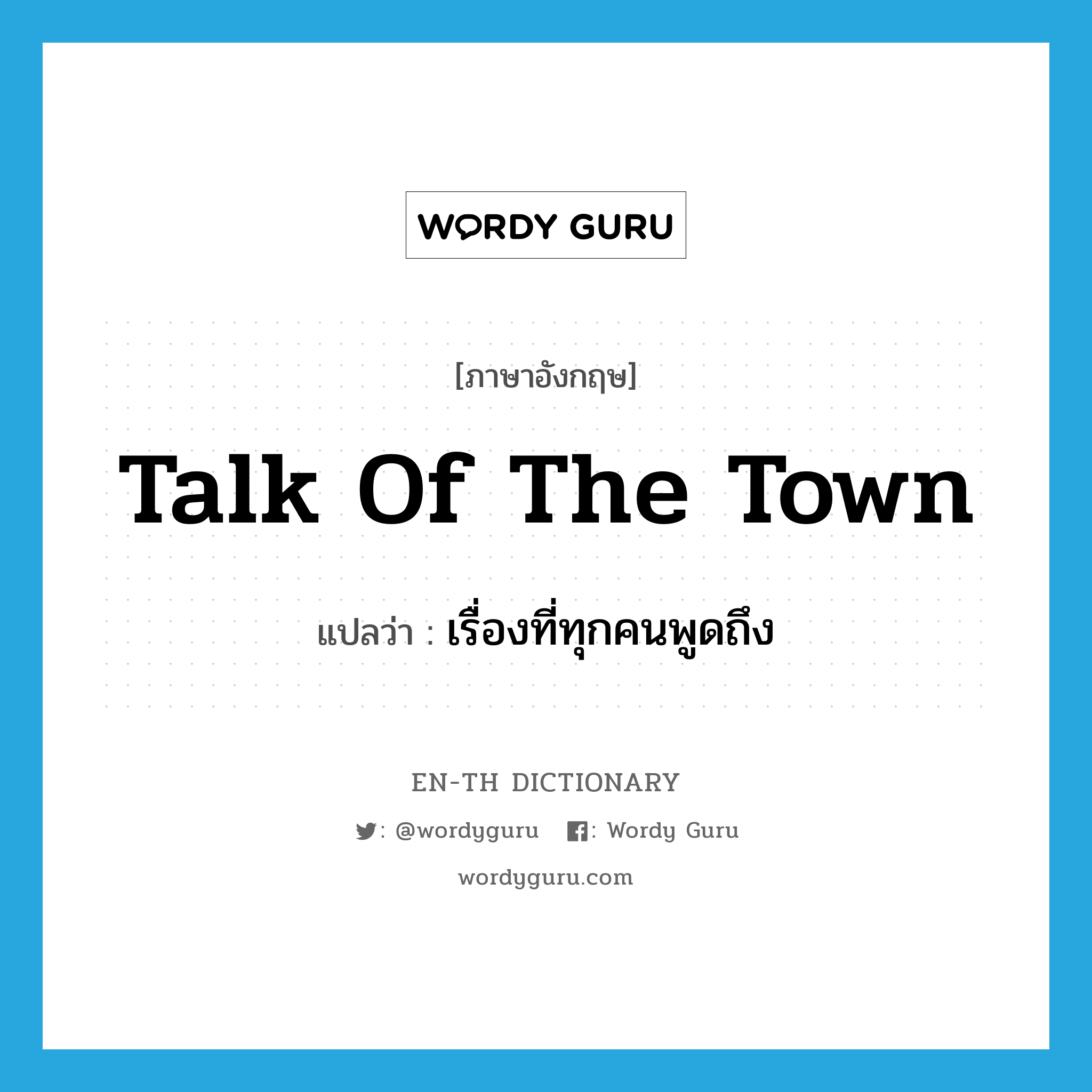 talk of the town แปลว่า?, คำศัพท์ภาษาอังกฤษ talk of the town แปลว่า เรื่องที่ทุกคนพูดถึง ประเภท IDM หมวด IDM