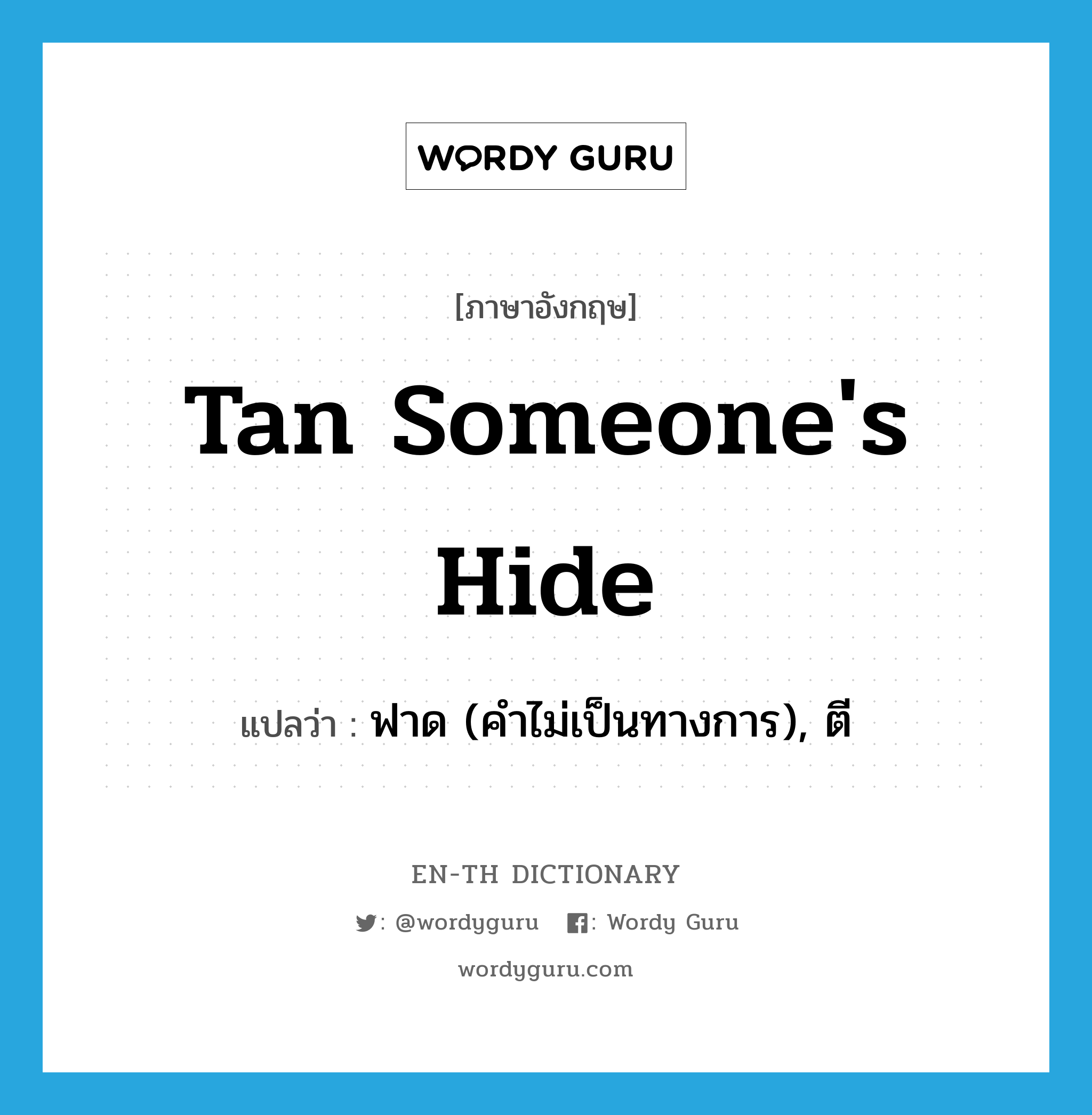 ฟาด (คำไม่เป็นทางการ), ตี ภาษาอังกฤษ?, คำศัพท์ภาษาอังกฤษ ฟาด (คำไม่เป็นทางการ), ตี แปลว่า tan someone&#39;s hide ประเภท IDM หมวด IDM