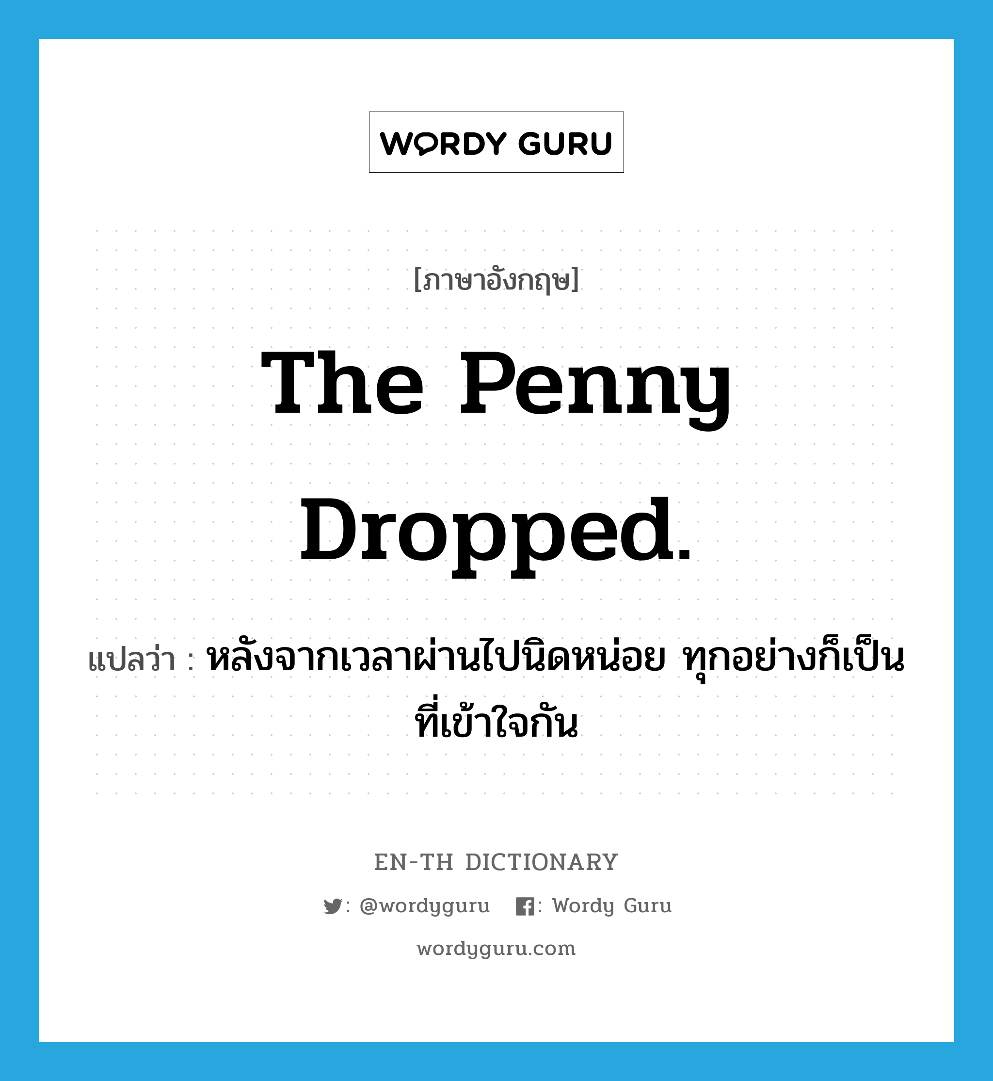 The penny dropped. แปลว่า?, คำศัพท์ภาษาอังกฤษ The penny dropped. แปลว่า หลังจากเวลาผ่านไปนิดหน่อย ทุกอย่างก็เป็นที่เข้าใจกัน ประเภท IDM หมวด IDM