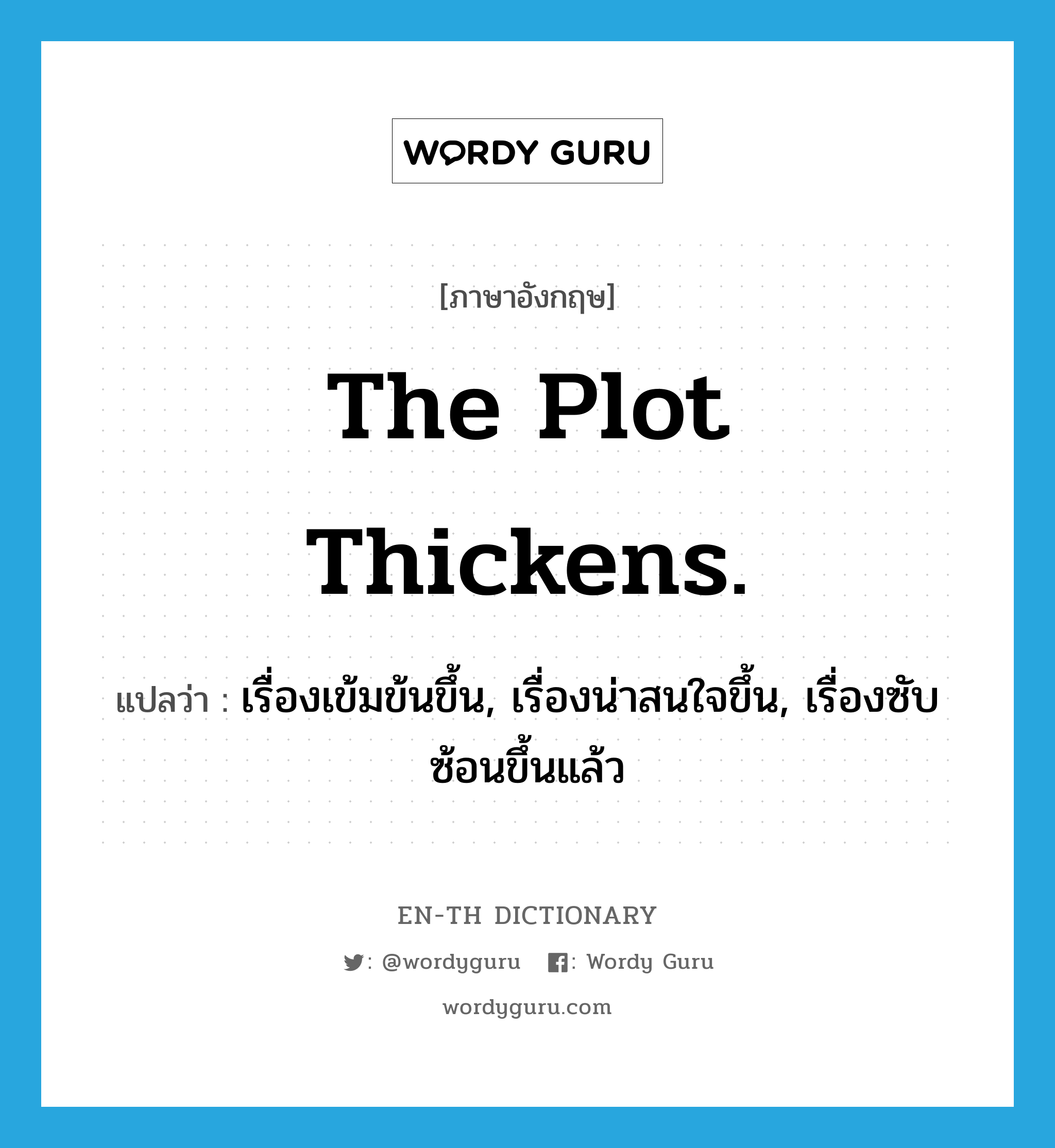 เรื่องเข้มข้นขึ้น, เรื่องน่าสนใจขึ้น, เรื่องซับซ้อนขึ้นแล้ว ภาษาอังกฤษ?, คำศัพท์ภาษาอังกฤษ เรื่องเข้มข้นขึ้น, เรื่องน่าสนใจขึ้น, เรื่องซับซ้อนขึ้นแล้ว แปลว่า The plot thickens. ประเภท IDM หมวด IDM