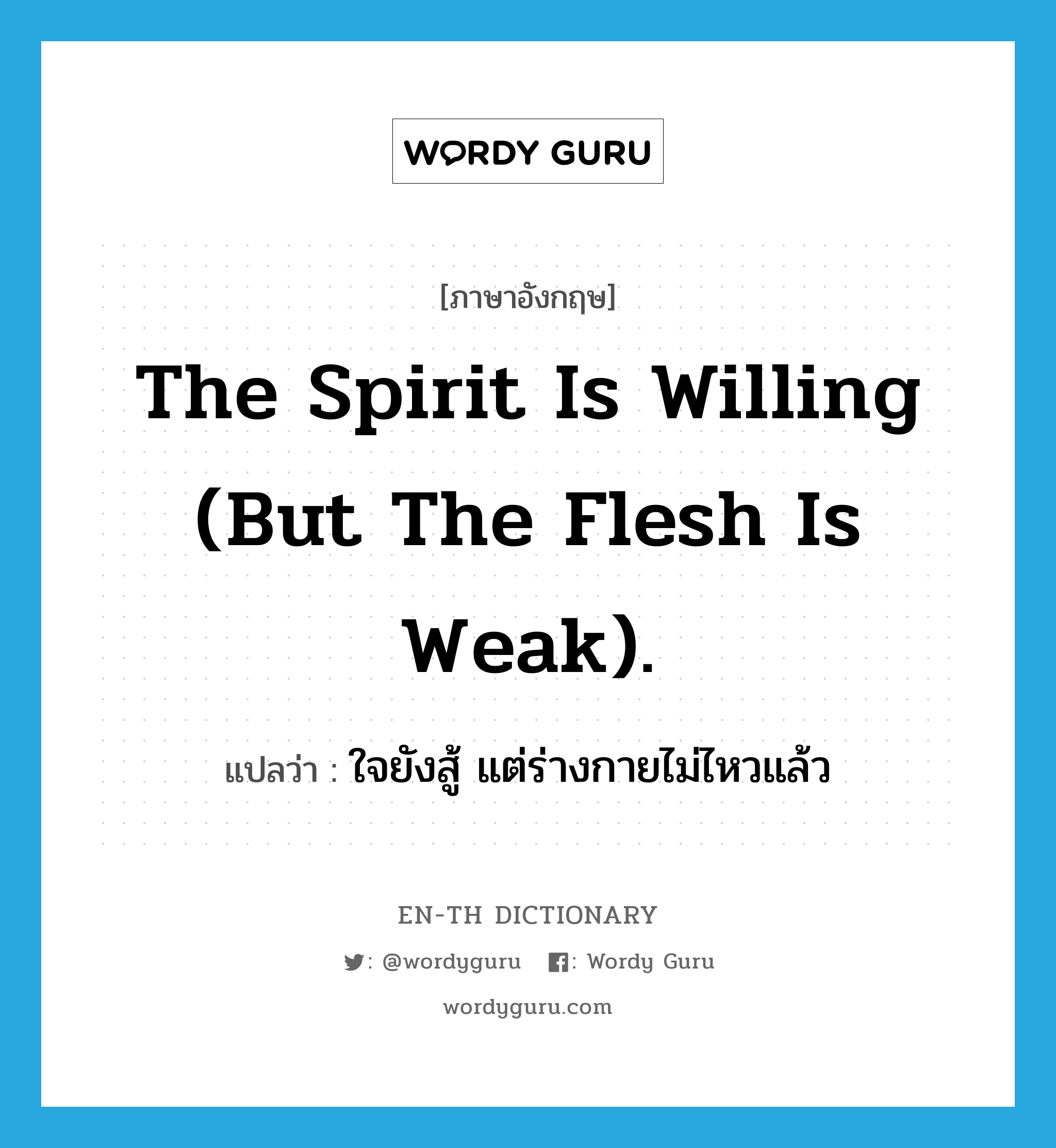 The spirit is willing (but the flesh is weak). แปลว่า?, คำศัพท์ภาษาอังกฤษ The spirit is willing (but the flesh is weak). แปลว่า ใจยังสู้ แต่ร่างกายไม่ไหวแล้ว ประเภท IDM หมวด IDM