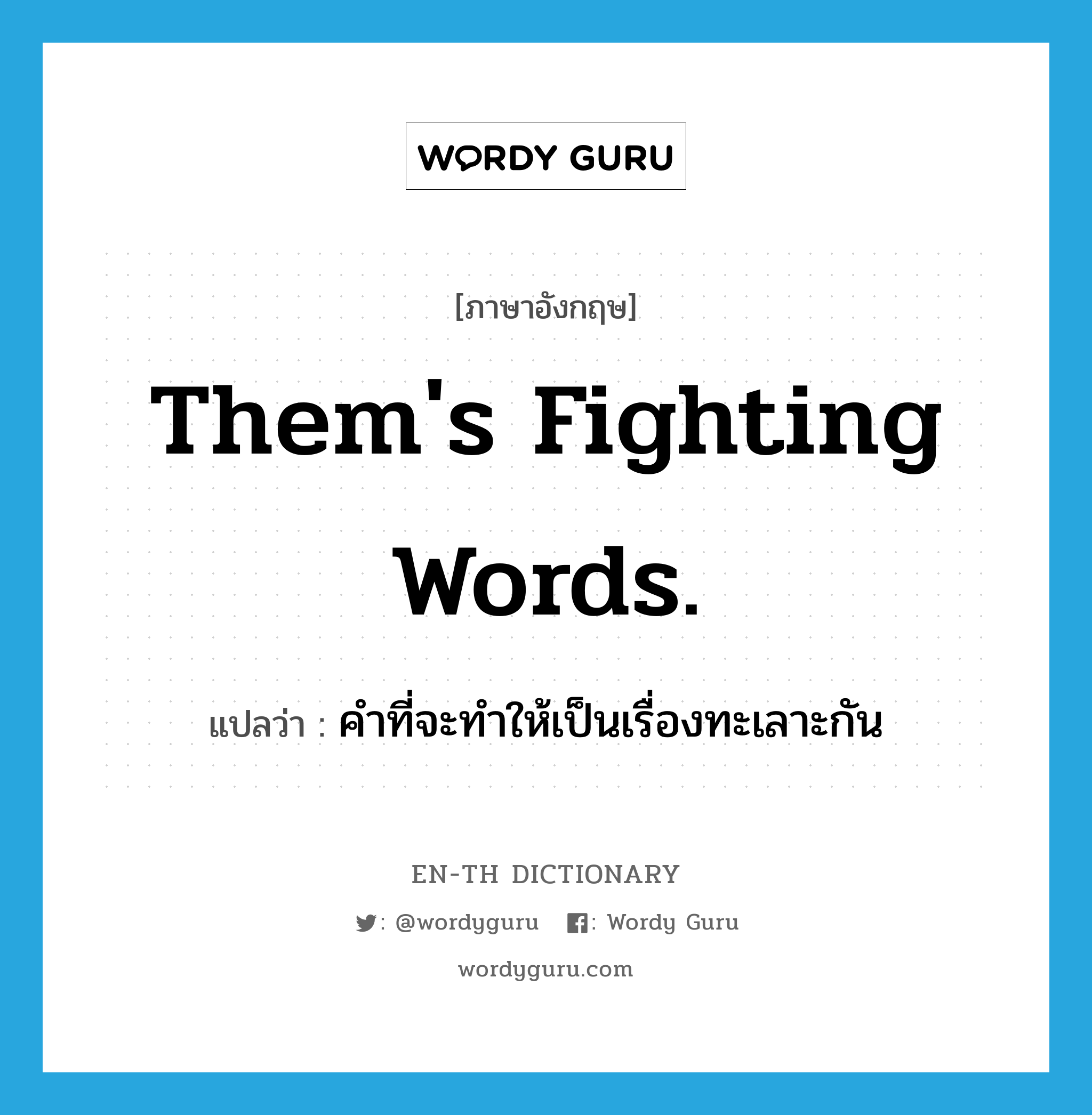 Them&#39;s fighting words. แปลว่า?, คำศัพท์ภาษาอังกฤษ Them&#39;s fighting words. แปลว่า คำที่จะทำให้เป็นเรื่องทะเลาะกัน ประเภท IDM หมวด IDM