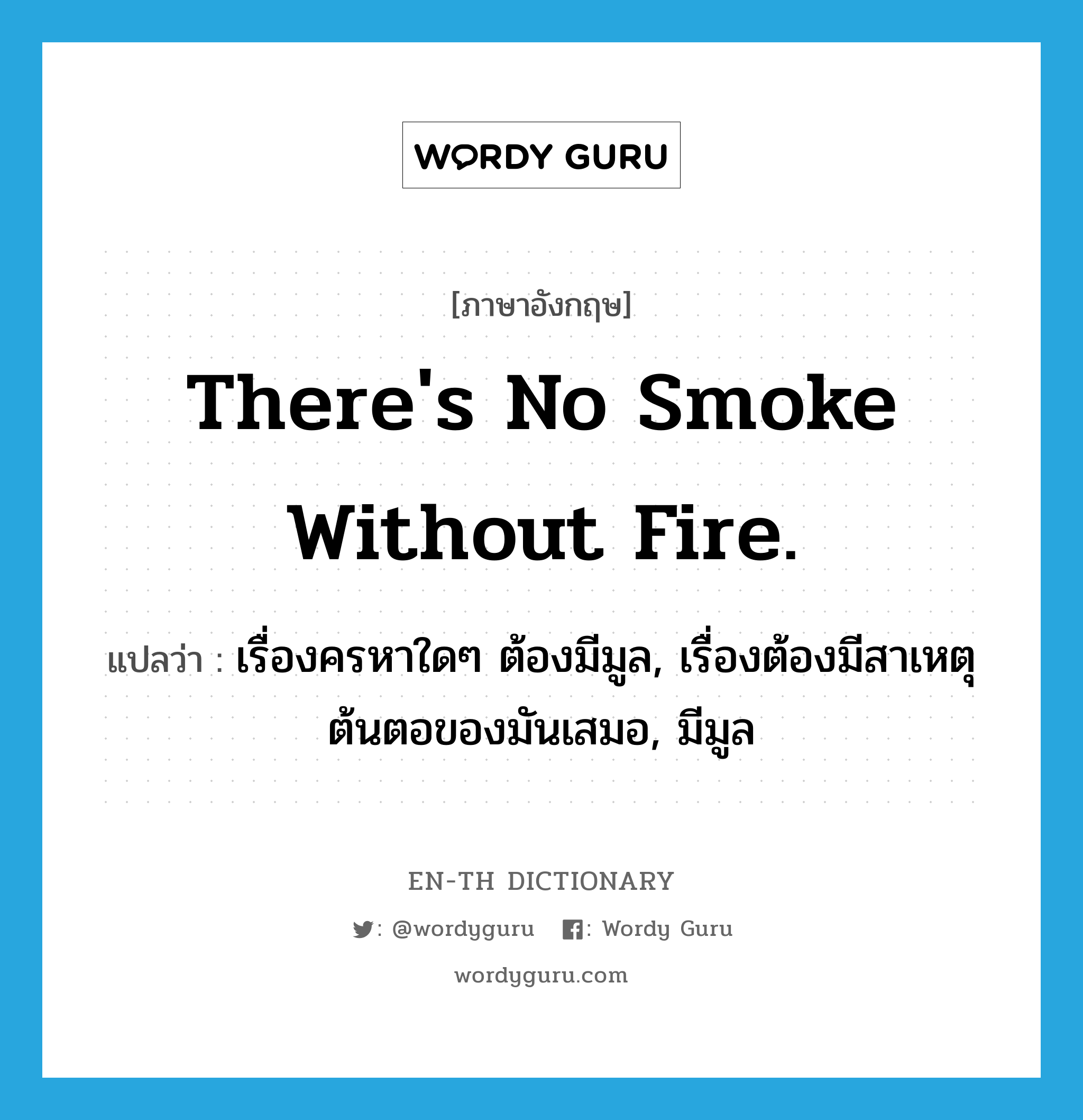 There&#39;s no smoke without fire. แปลว่า?, คำศัพท์ภาษาอังกฤษ There&#39;s no smoke without fire. แปลว่า เรื่องครหาใดๆ ต้องมีมูล, เรื่องต้องมีสาเหตุ ต้นตอของมันเสมอ, มีมูล ประเภท IDM หมวด IDM