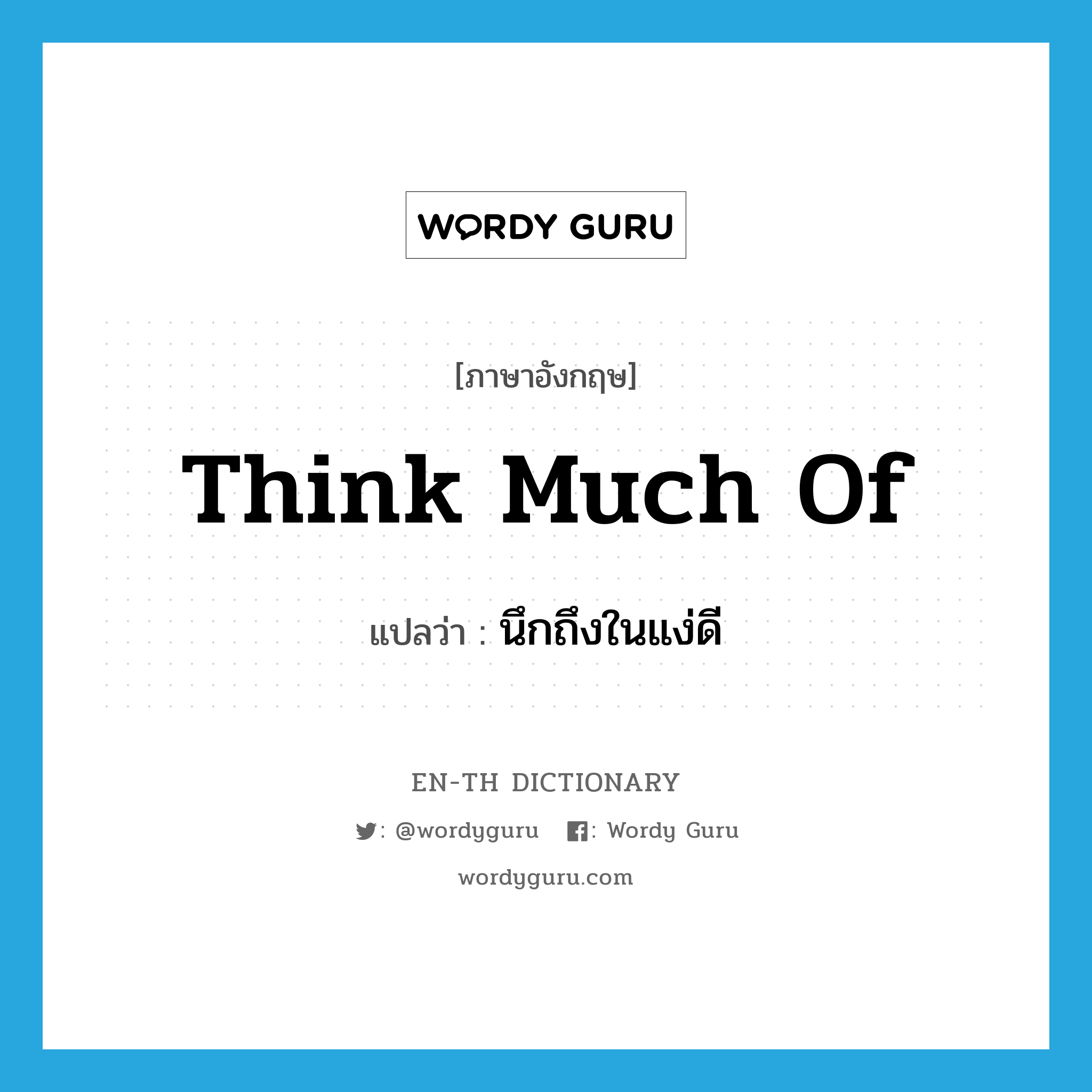 think much of แปลว่า?, คำศัพท์ภาษาอังกฤษ think much of แปลว่า นึกถึงในแง่ดี ประเภท IDM หมวด IDM