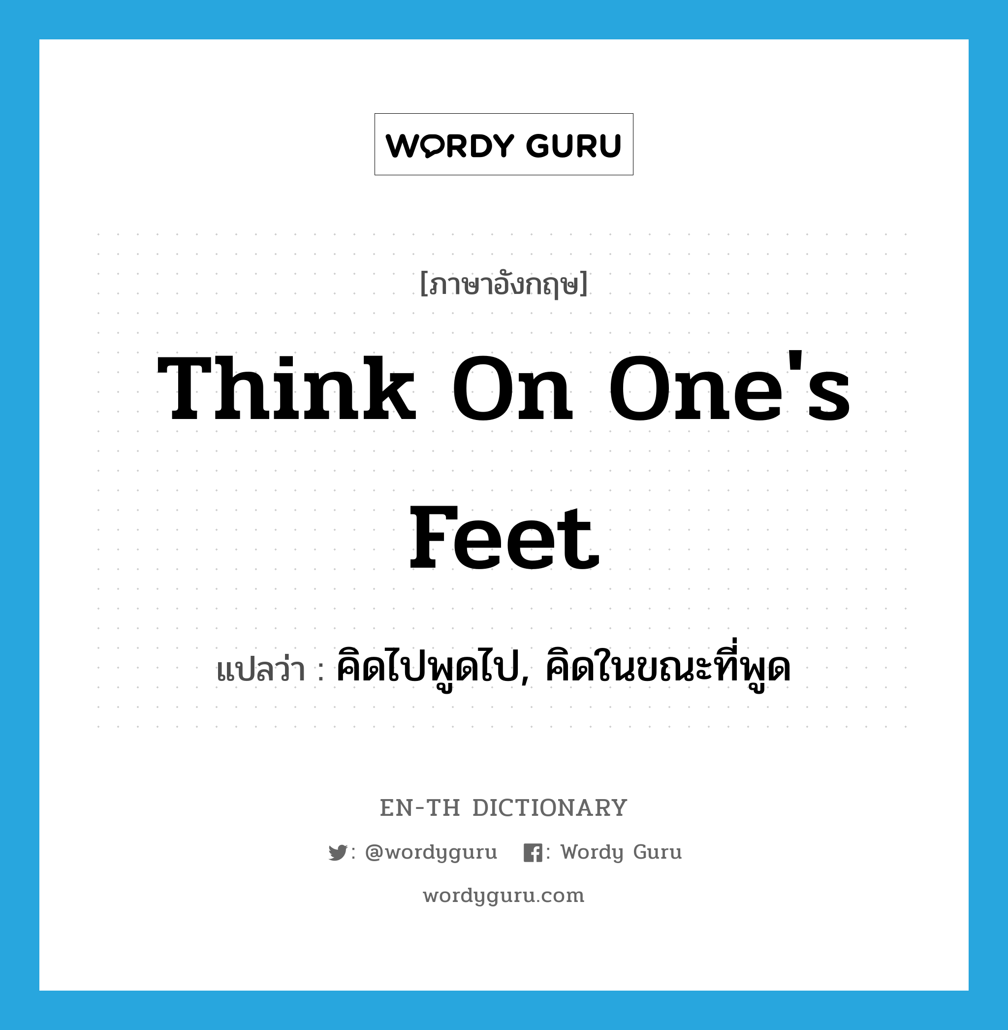 think on one&#39;s feet แปลว่า?, คำศัพท์ภาษาอังกฤษ think on one&#39;s feet แปลว่า คิดไปพูดไป, คิดในขณะที่พูด ประเภท IDM หมวด IDM