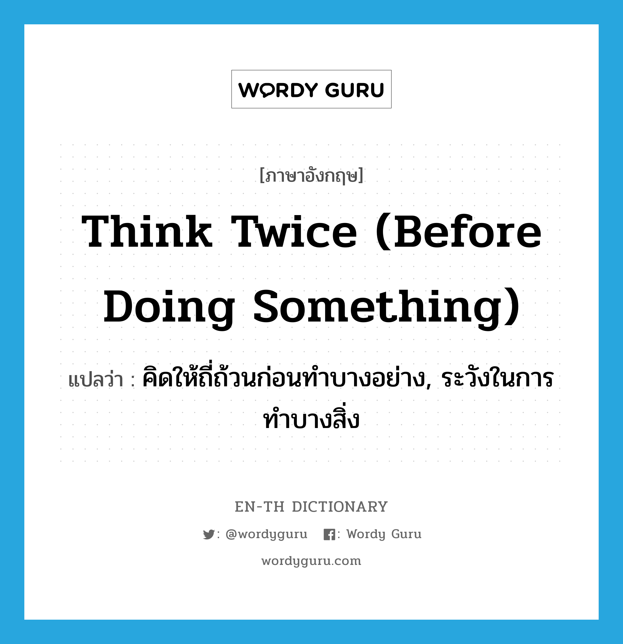 think twice (before doing something) แปลว่า?, คำศัพท์ภาษาอังกฤษ think twice (before doing something) แปลว่า คิดให้ถี่ถ้วนก่อนทำบางอย่าง, ระวังในการทำบางสิ่ง ประเภท IDM หมวด IDM