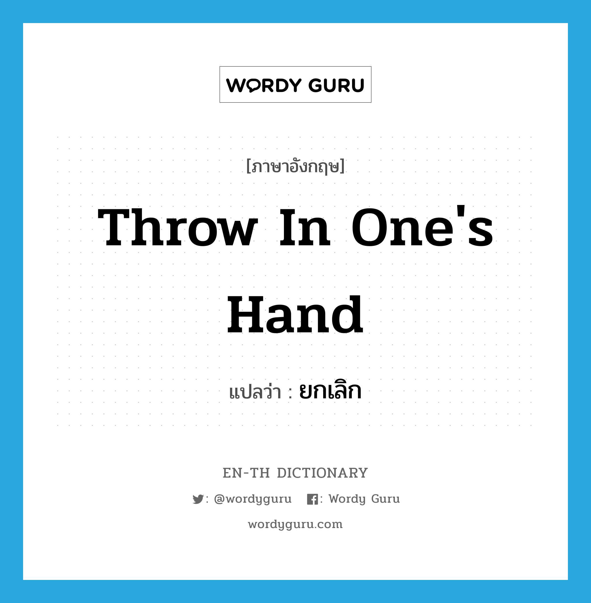 throw in one&#39;s hand แปลว่า?, คำศัพท์ภาษาอังกฤษ throw in one&#39;s hand แปลว่า ยกเลิก ประเภท IDM หมวด IDM