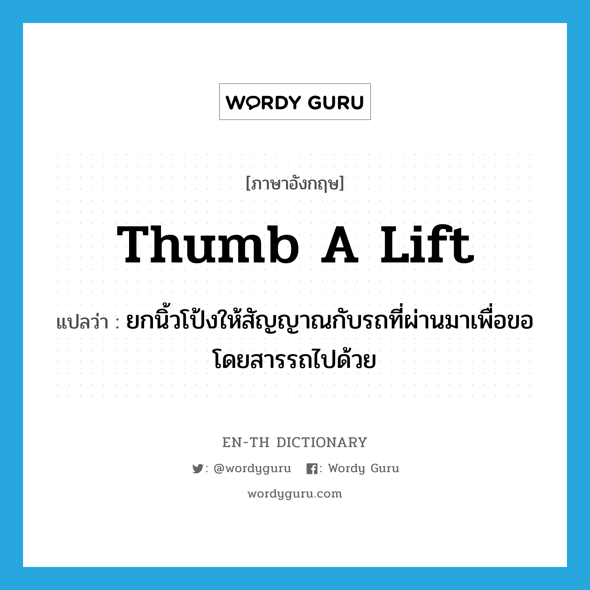 thumb a lift แปลว่า?, คำศัพท์ภาษาอังกฤษ thumb a lift แปลว่า ยกนิ้วโป้งให้สัญญาณกับรถที่ผ่านมาเพื่อขอโดยสารรถไปด้วย ประเภท IDM หมวด IDM