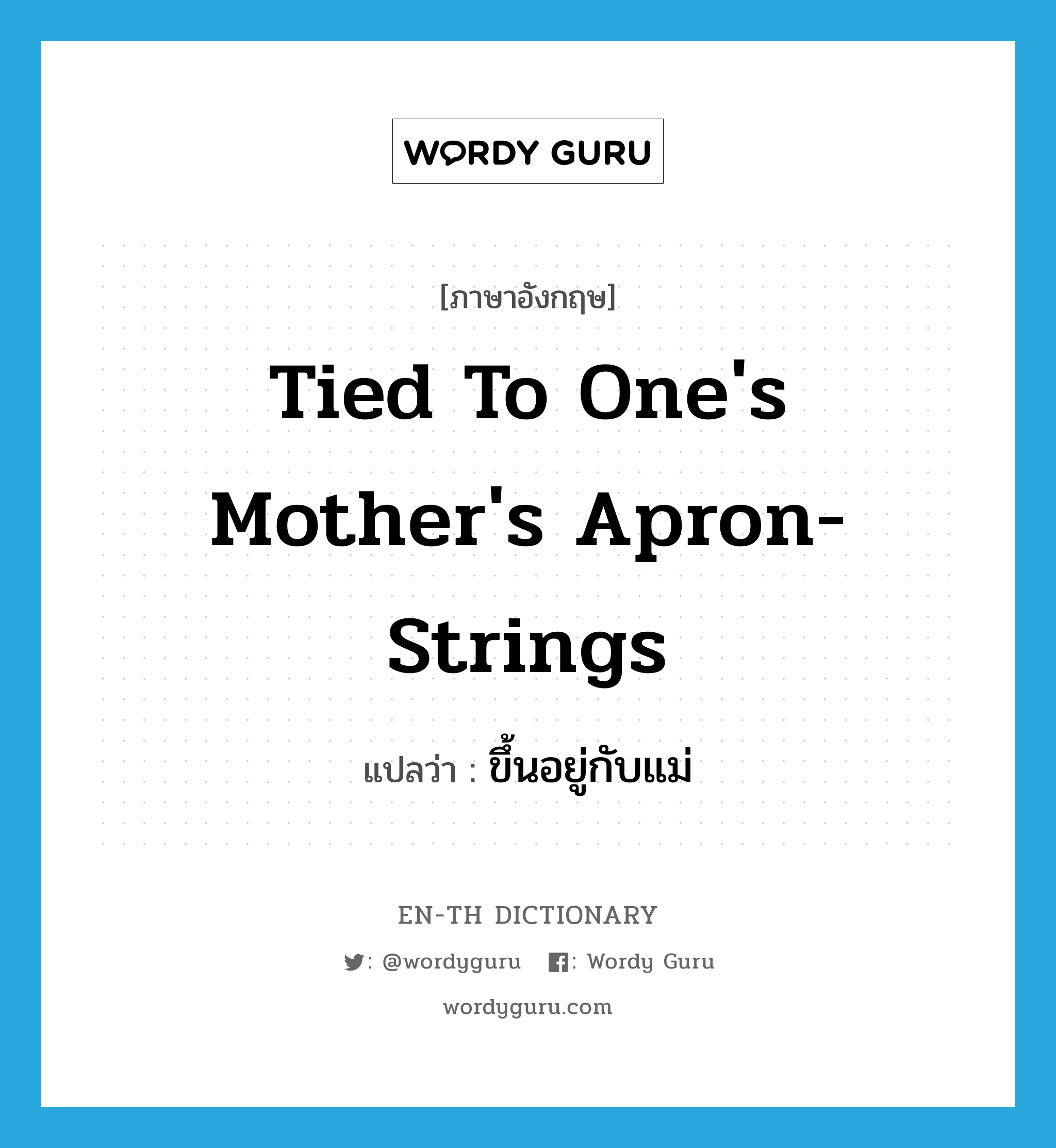 tied to one&#39;s mother&#39;s apron-strings แปลว่า?, คำศัพท์ภาษาอังกฤษ tied to one&#39;s mother&#39;s apron-strings แปลว่า ขึ้นอยู่กับแม่ ประเภท IDM หมวด IDM