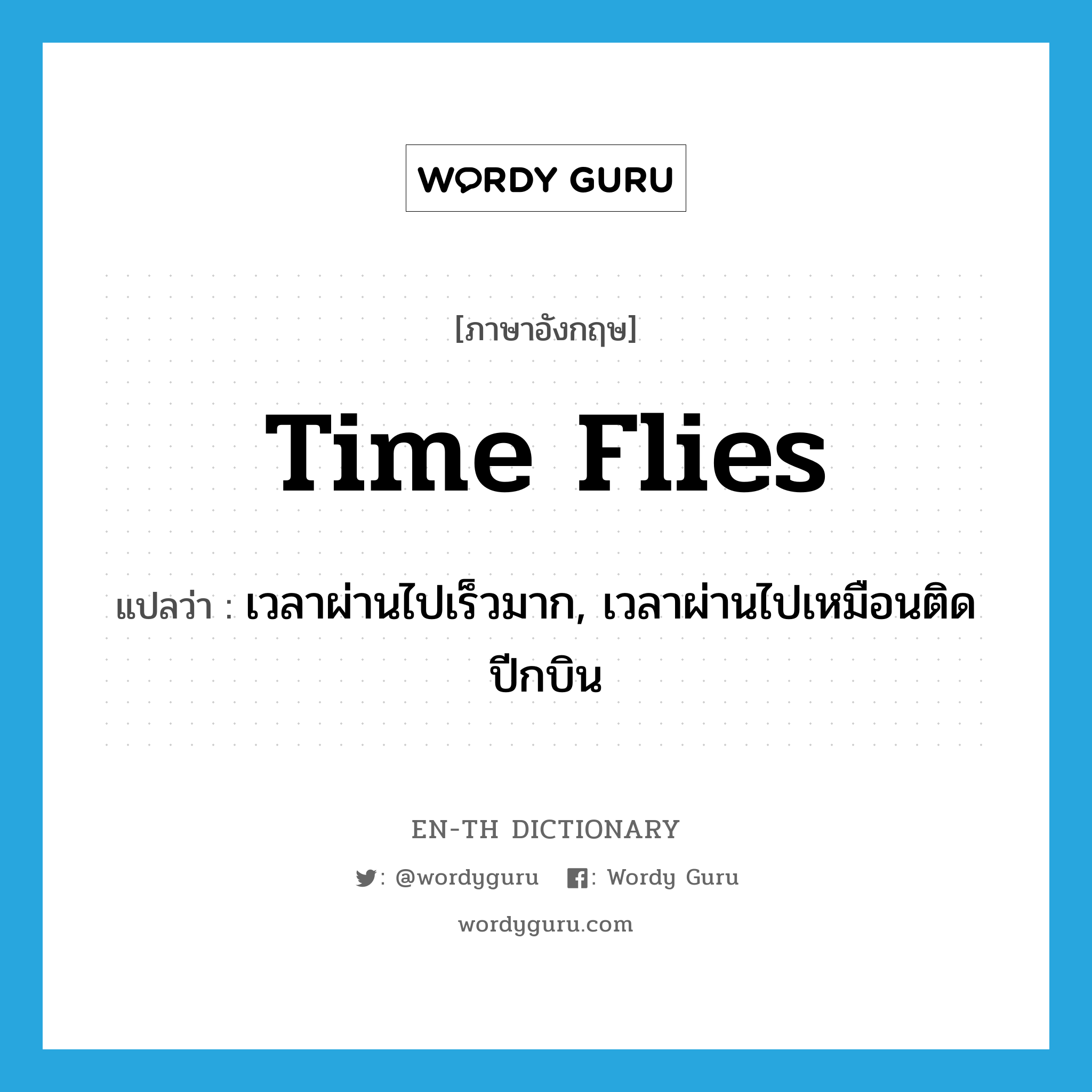 time flies แปลว่า?, คำศัพท์ภาษาอังกฤษ time flies แปลว่า เวลาผ่านไปเร็วมาก, เวลาผ่านไปเหมือนติดปีกบิน ประเภท IDM หมวด IDM