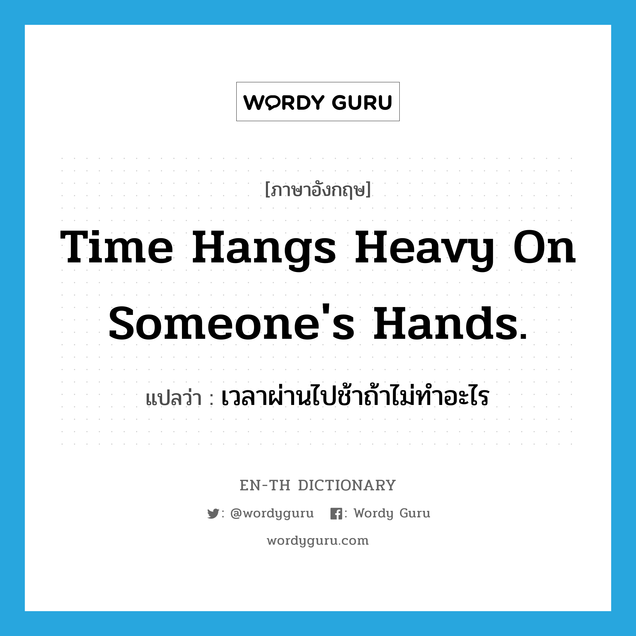 Time hangs heavy on someone&#39;s hands. แปลว่า?, คำศัพท์ภาษาอังกฤษ Time hangs heavy on someone&#39;s hands. แปลว่า เวลาผ่านไปช้าถ้าไม่ทำอะไร ประเภท IDM หมวด IDM