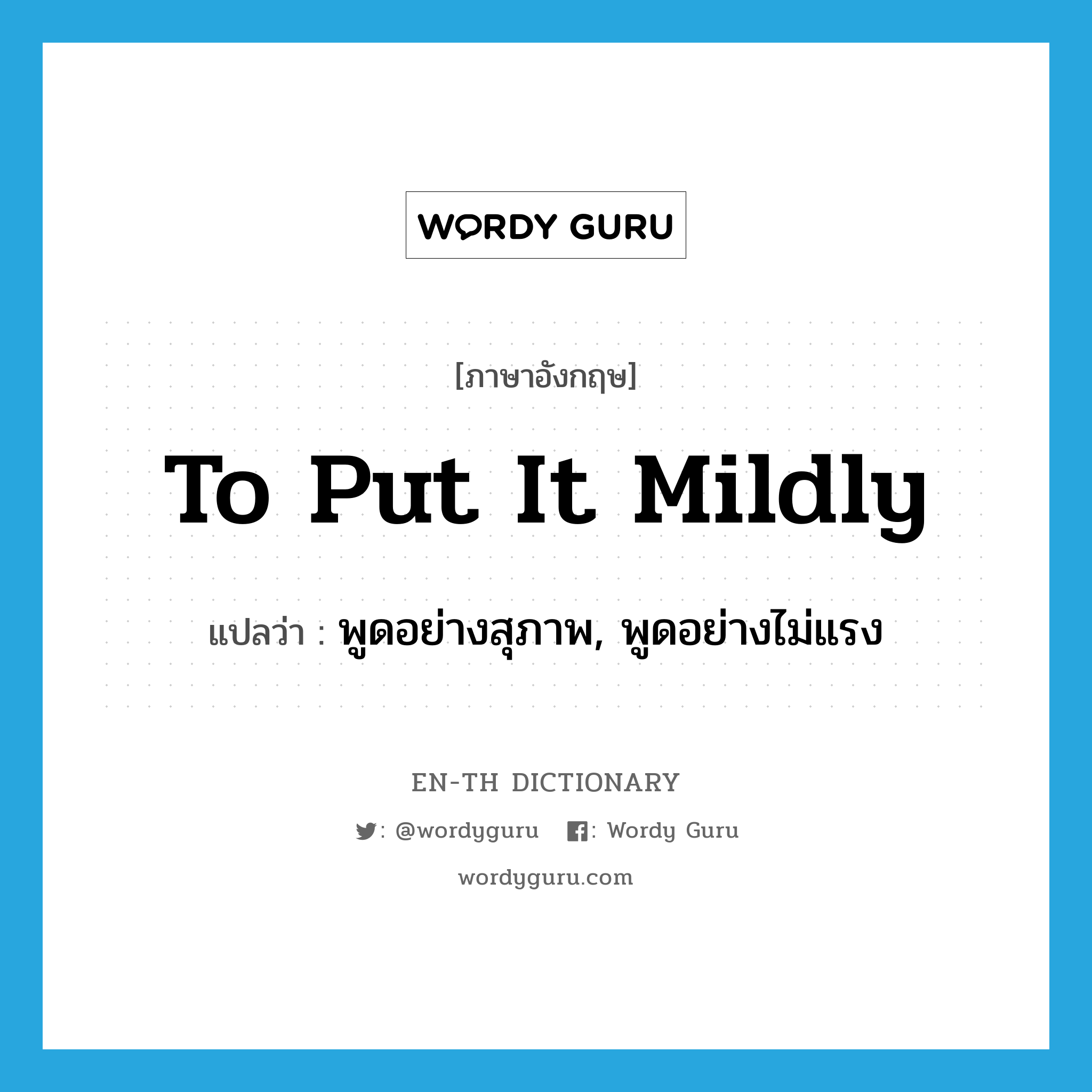 to put it mildly แปลว่า?, คำศัพท์ภาษาอังกฤษ to put it mildly แปลว่า พูดอย่างสุภาพ, พูดอย่างไม่แรง ประเภท IDM หมวด IDM