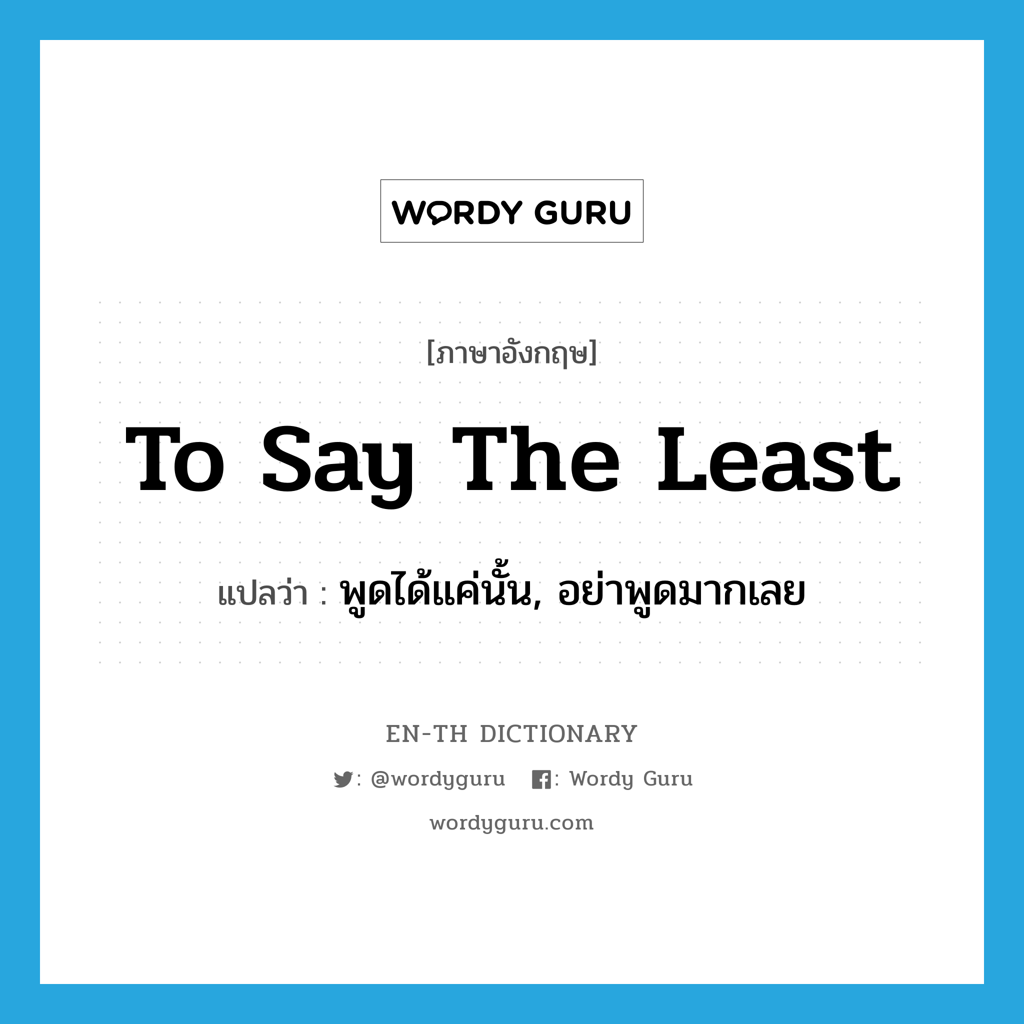 to say the least แปลว่า?, คำศัพท์ภาษาอังกฤษ to say the least แปลว่า พูดได้แค่นั้น, อย่าพูดมากเลย ประเภท IDM หมวด IDM