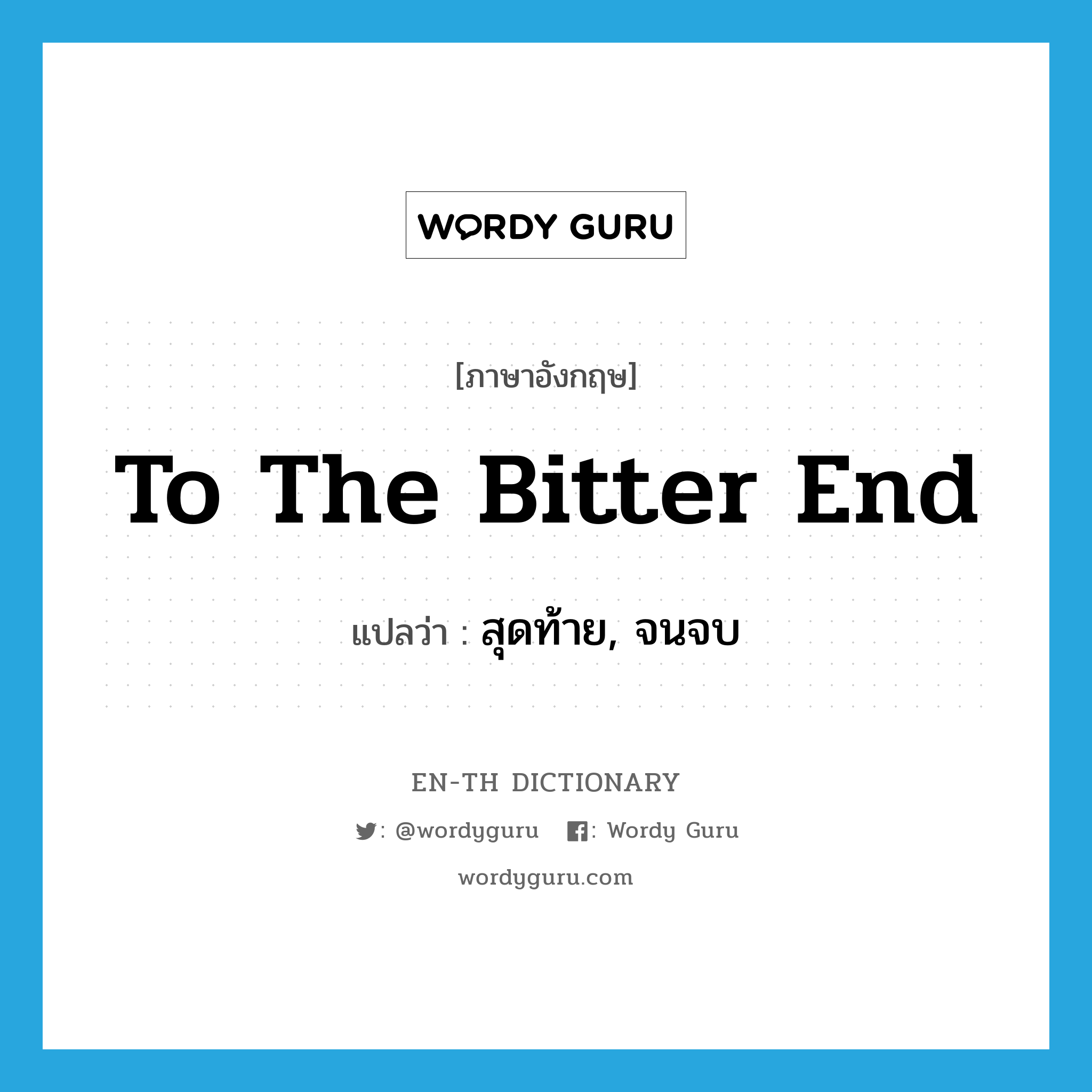 to the bitter end แปลว่า?, คำศัพท์ภาษาอังกฤษ to the bitter end แปลว่า สุดท้าย, จนจบ ประเภท IDM หมวด IDM