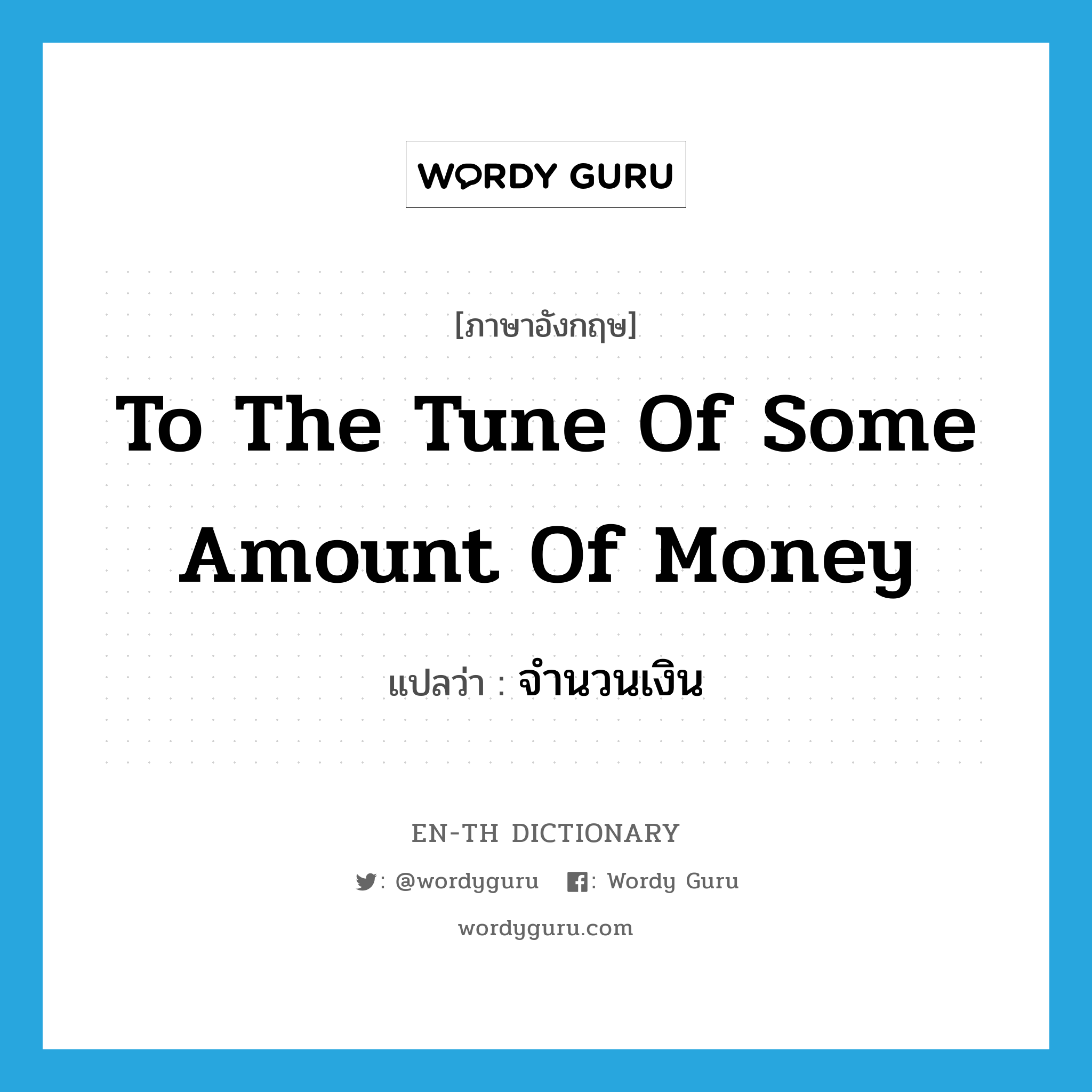 to the tune of some amount of money แปลว่า?, คำศัพท์ภาษาอังกฤษ to the tune of some amount of money แปลว่า จำนวนเงิน ประเภท IDM หมวด IDM