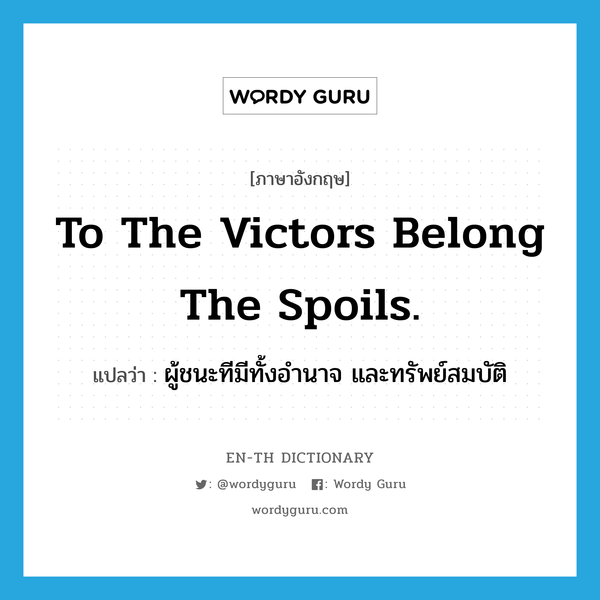 To the victors belong the spoils. แปลว่า?, คำศัพท์ภาษาอังกฤษ To the victors belong the spoils. แปลว่า ผู้ชนะทีมีทั้งอำนาจ และทรัพย์สมบัติ ประเภท IDM หมวด IDM