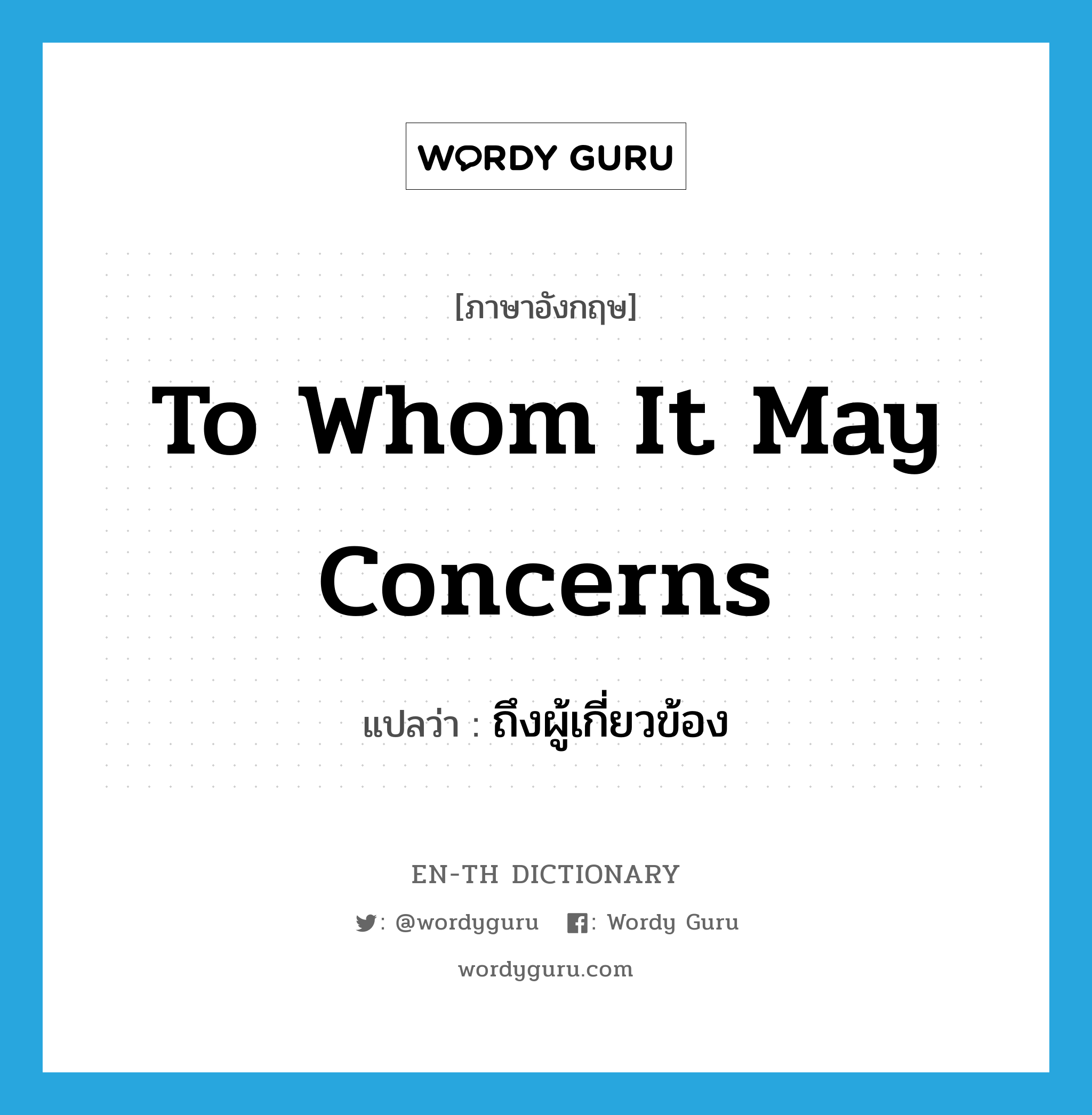 to whom it may concerns แปลว่า?, คำศัพท์ภาษาอังกฤษ to whom it may concerns แปลว่า ถึงผู้เกี่ยวข้อง ประเภท IDM หมวด IDM