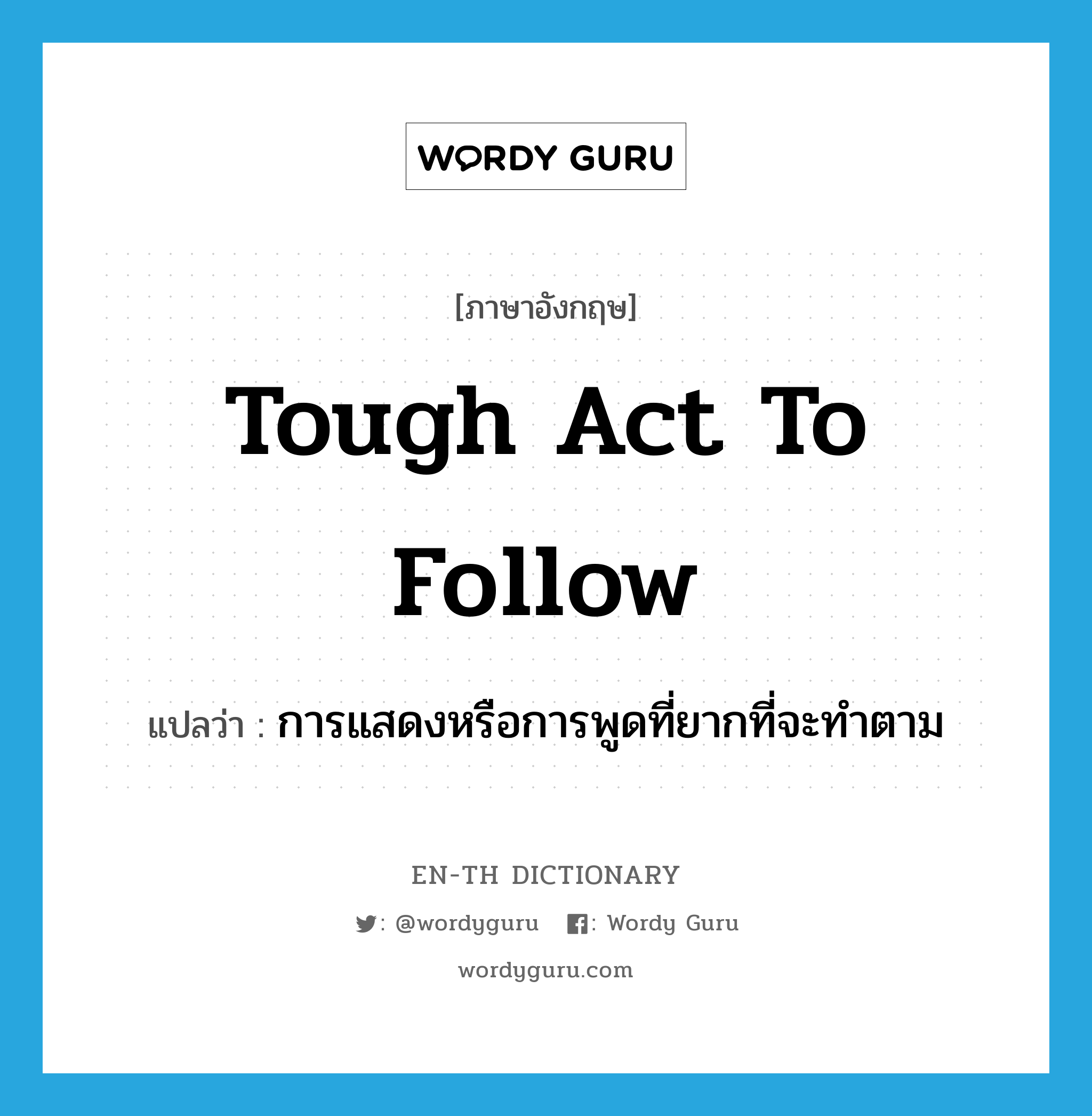 tough act to follow แปลว่า?, คำศัพท์ภาษาอังกฤษ tough act to follow แปลว่า การแสดงหรือการพูดที่ยากที่จะทำตาม ประเภท IDM หมวด IDM