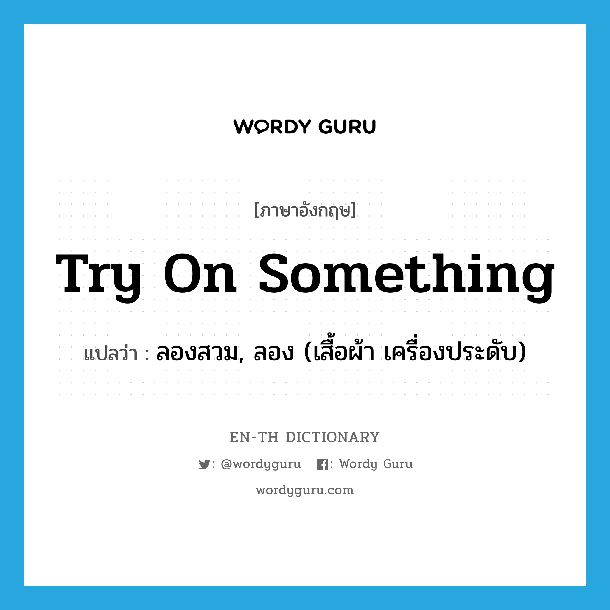 try on something แปลว่า?, คำศัพท์ภาษาอังกฤษ try on something แปลว่า ลองสวม, ลอง (เสื้อผ้า เครื่องประดับ) ประเภท IDM หมวด IDM