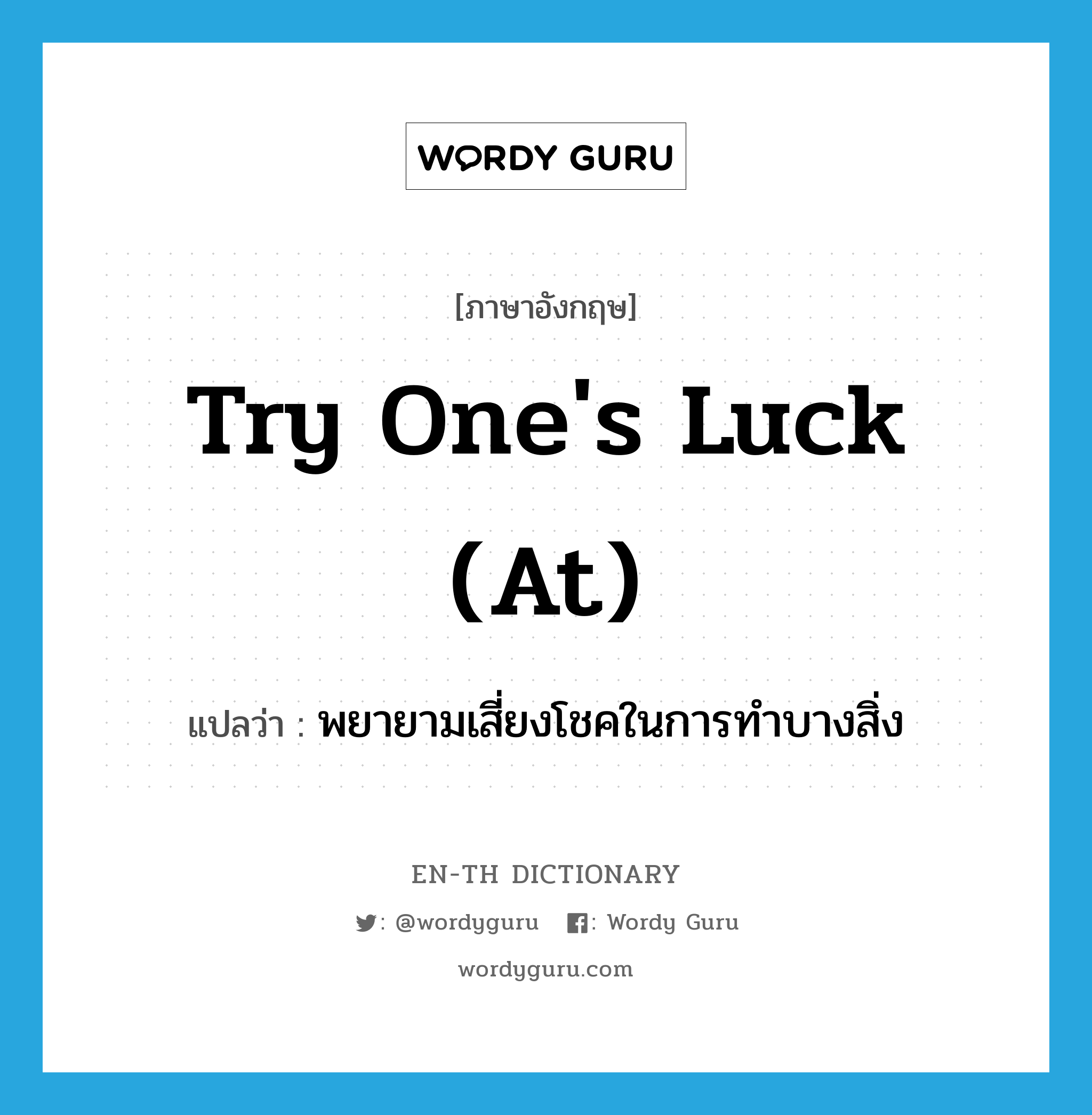 try one&#39;s luck (at) แปลว่า?, คำศัพท์ภาษาอังกฤษ try one&#39;s luck (at) แปลว่า พยายามเสี่ยงโชคในการทำบางสิ่ง ประเภท IDM หมวด IDM