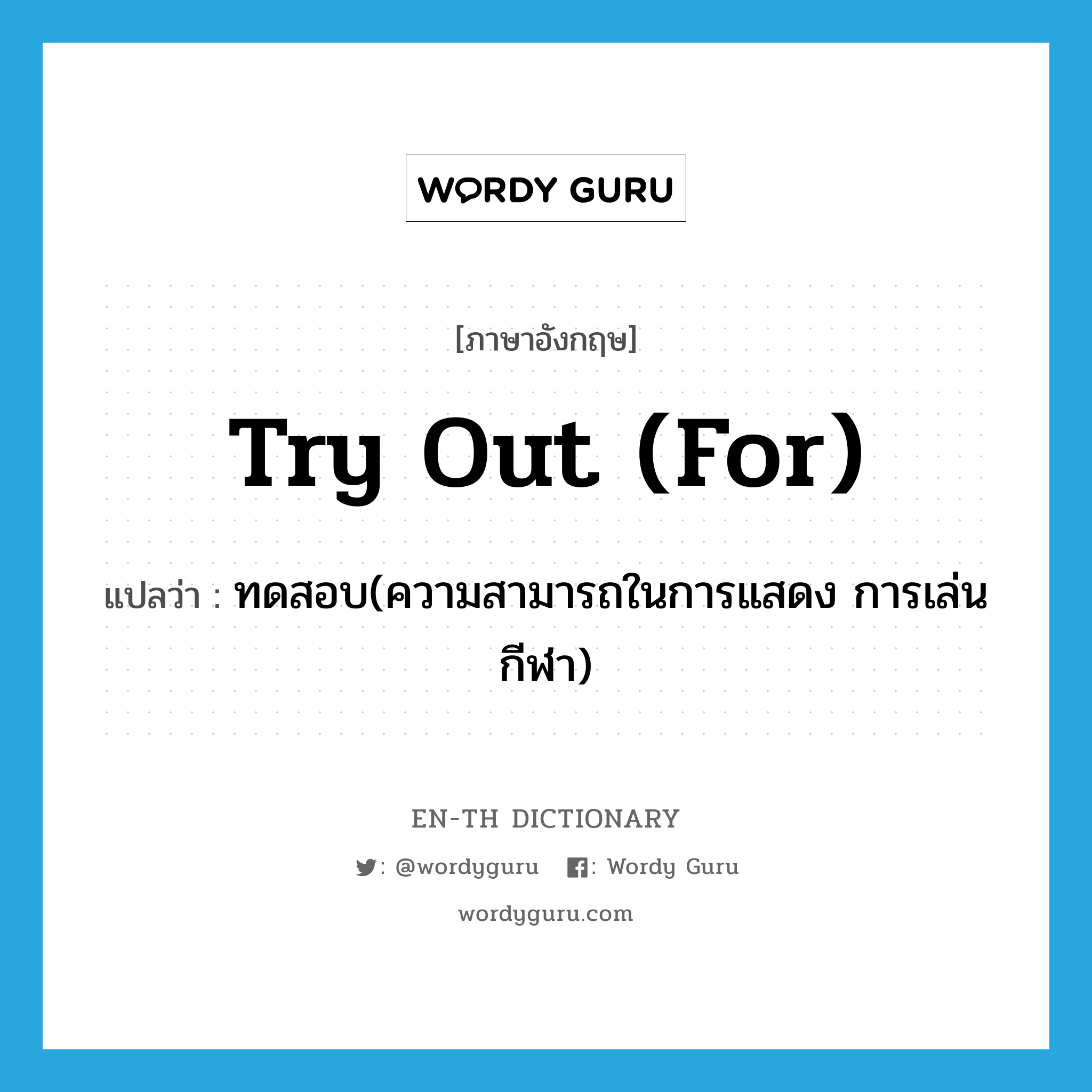 try out (for) แปลว่า?, คำศัพท์ภาษาอังกฤษ try out (for) แปลว่า ทดสอบ(ความสามารถในการแสดง การเล่นกีฬา) ประเภท IDM หมวด IDM