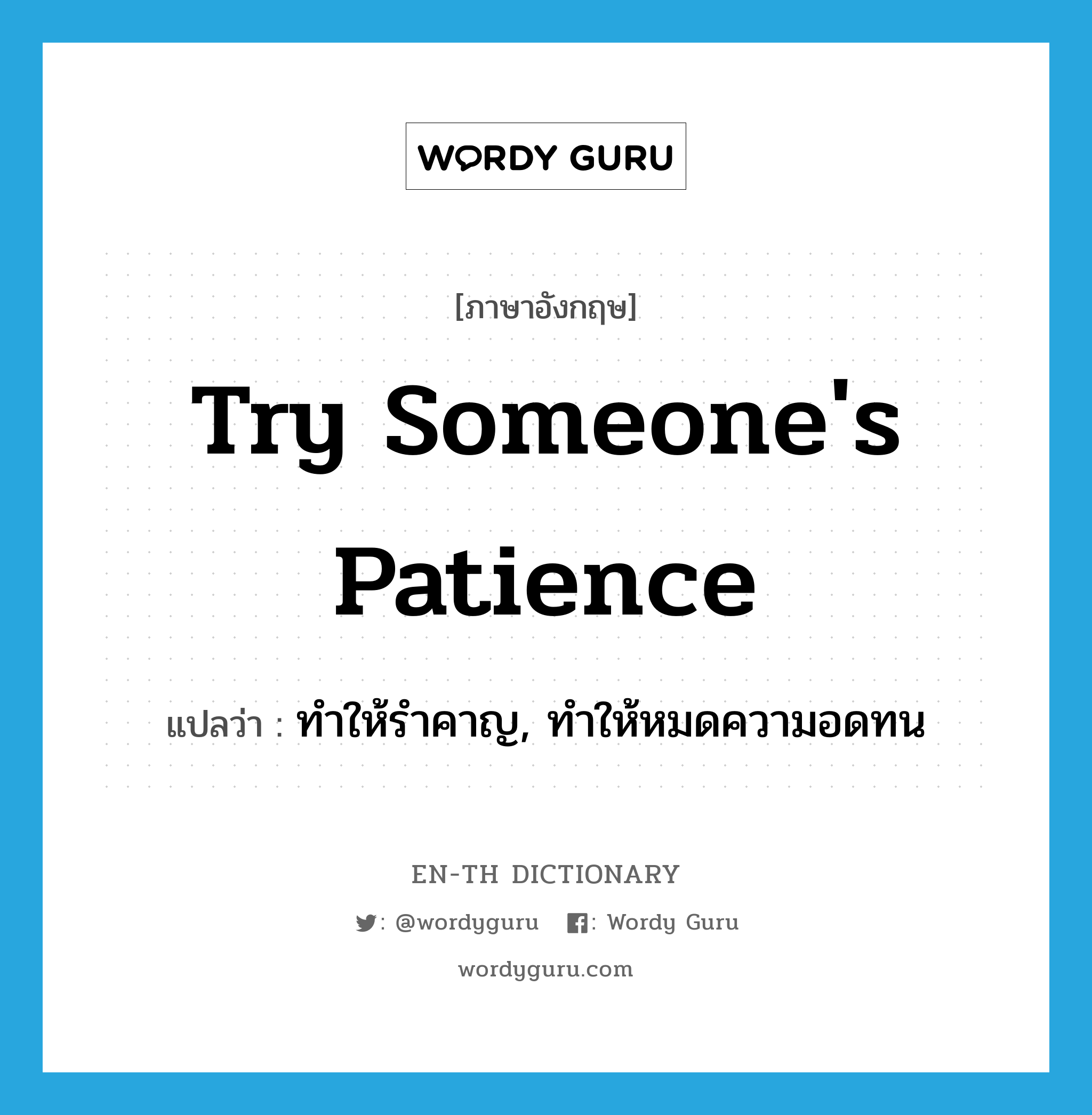 try someone&#39;s patience แปลว่า?, คำศัพท์ภาษาอังกฤษ try someone&#39;s patience แปลว่า ทำให้รำคาญ, ทำให้หมดความอดทน ประเภท IDM หมวด IDM