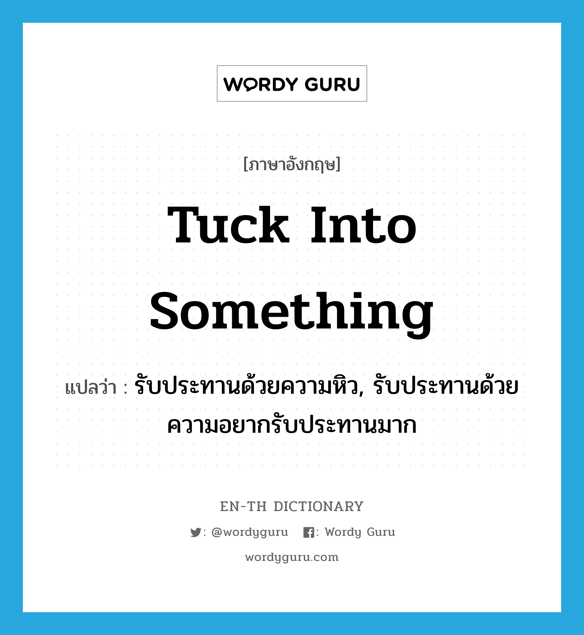 tuck into something แปลว่า?, คำศัพท์ภาษาอังกฤษ tuck into something แปลว่า รับประทานด้วยความหิว, รับประทานด้วยความอยากรับประทานมาก ประเภท IDM หมวด IDM