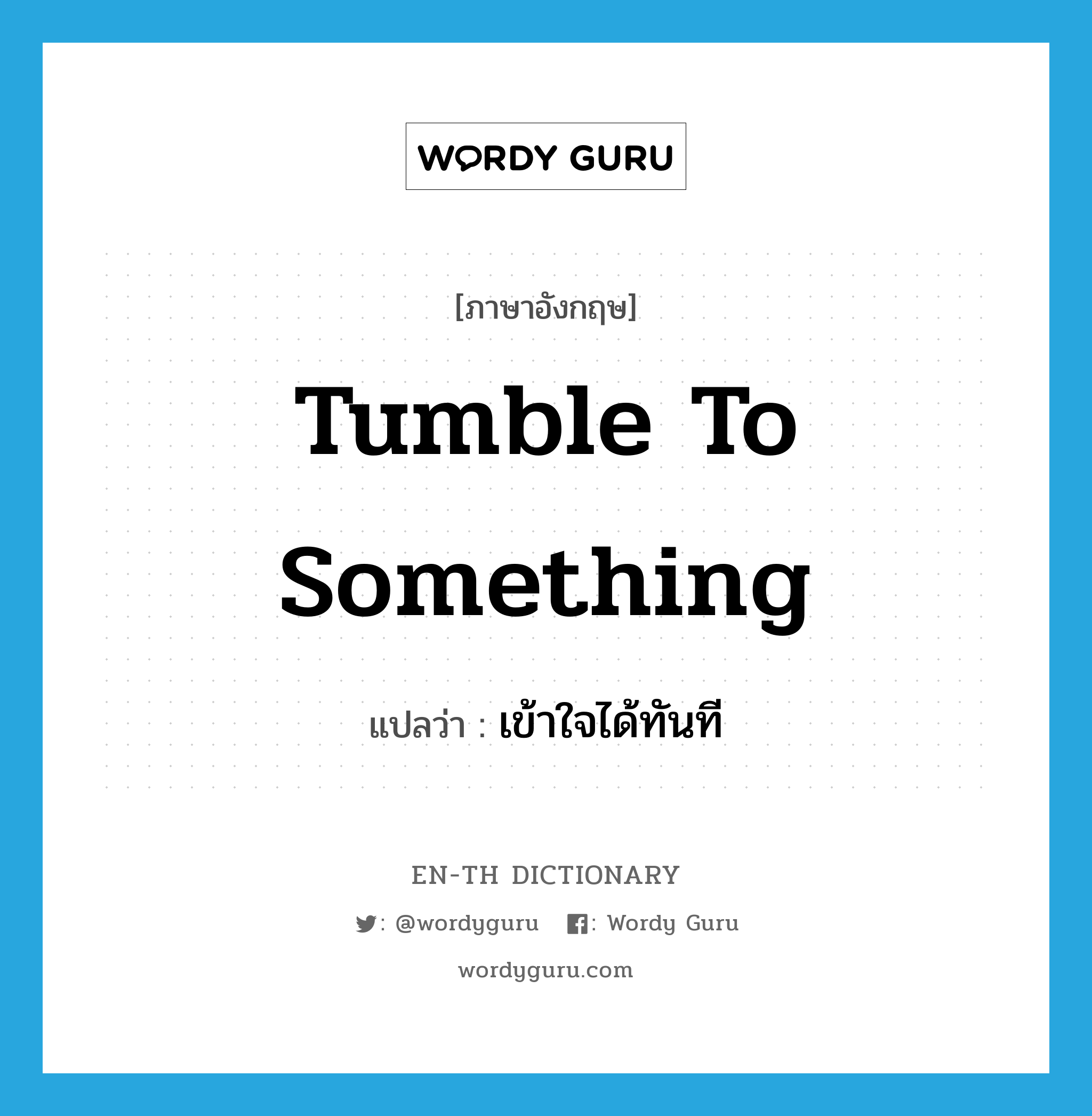 tumble to something แปลว่า?, คำศัพท์ภาษาอังกฤษ tumble to something แปลว่า เข้าใจได้ทันที ประเภท IDM หมวด IDM