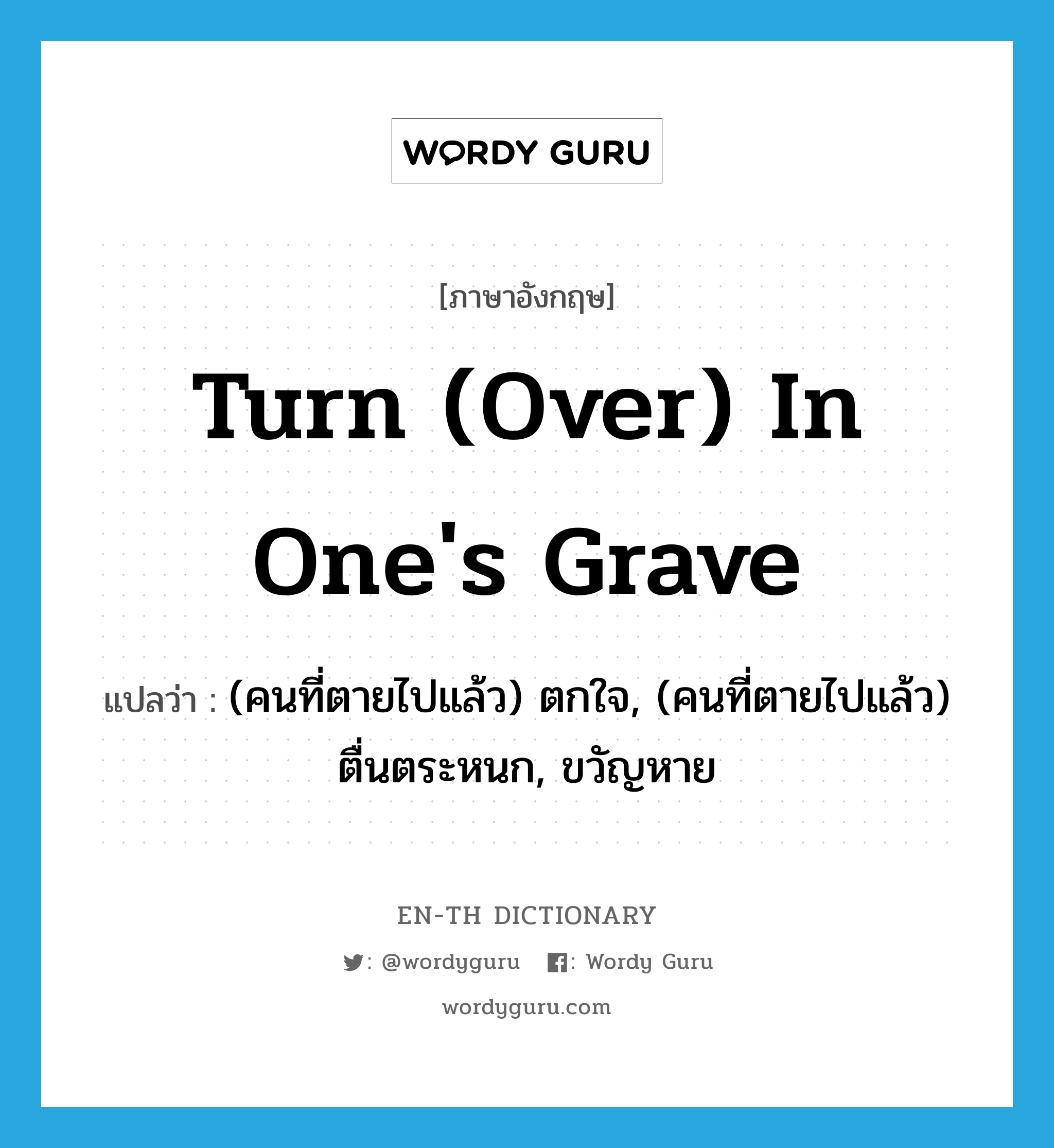 turn (over) in one&#39;s grave แปลว่า?, คำศัพท์ภาษาอังกฤษ turn (over) in one&#39;s grave แปลว่า (คนที่ตายไปแล้ว) ตกใจ, (คนที่ตายไปแล้ว) ตื่นตระหนก, ขวัญหาย ประเภท IDM หมวด IDM