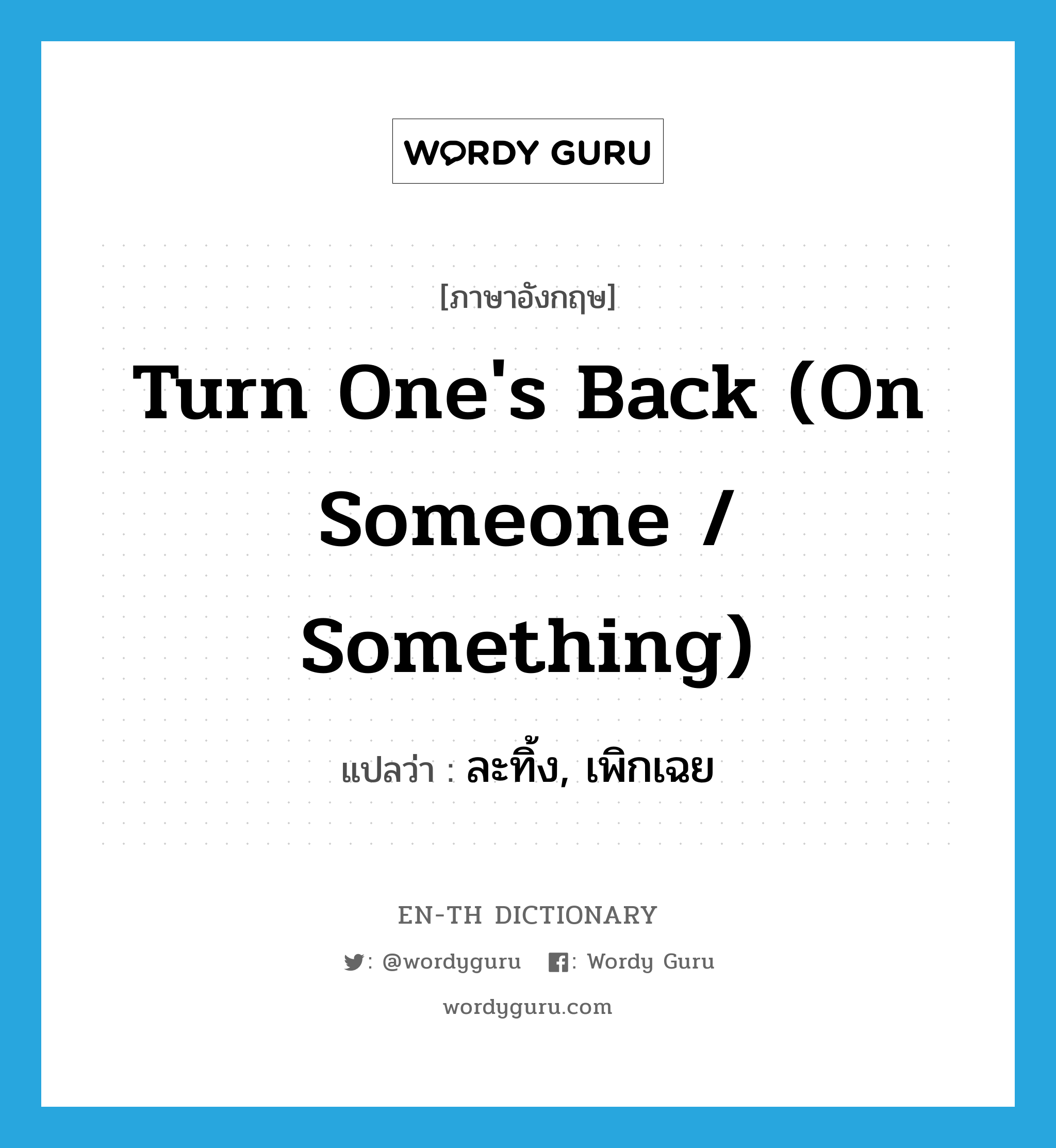 turn one&#39;s back (on someone / something) แปลว่า?, คำศัพท์ภาษาอังกฤษ turn one&#39;s back (on someone / something) แปลว่า ละทิ้ง, เพิกเฉย ประเภท IDM หมวด IDM