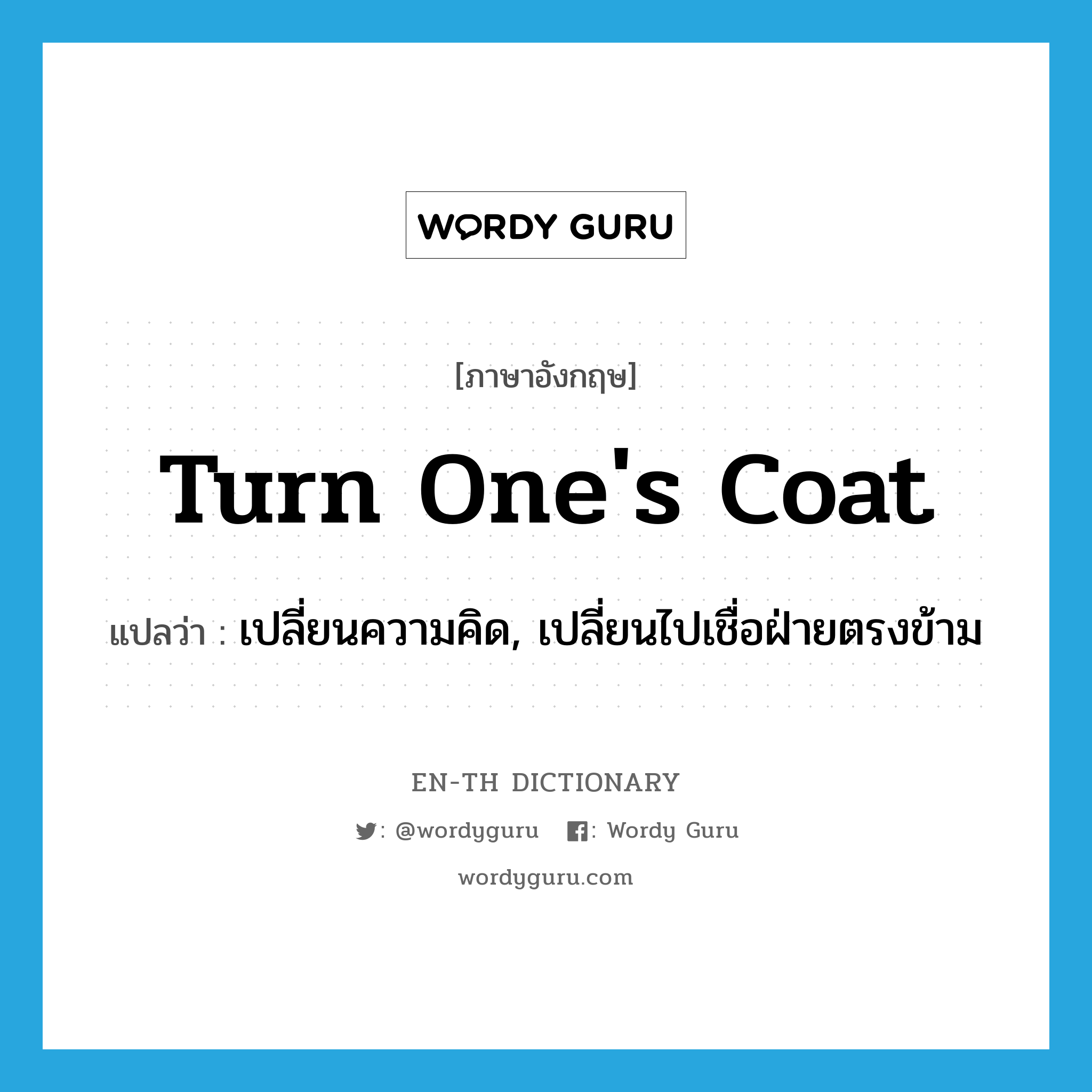 turn one&#39;s coat แปลว่า?, คำศัพท์ภาษาอังกฤษ turn one&#39;s coat แปลว่า เปลี่ยนความคิด, เปลี่ยนไปเชื่อฝ่ายตรงข้าม ประเภท IDM หมวด IDM