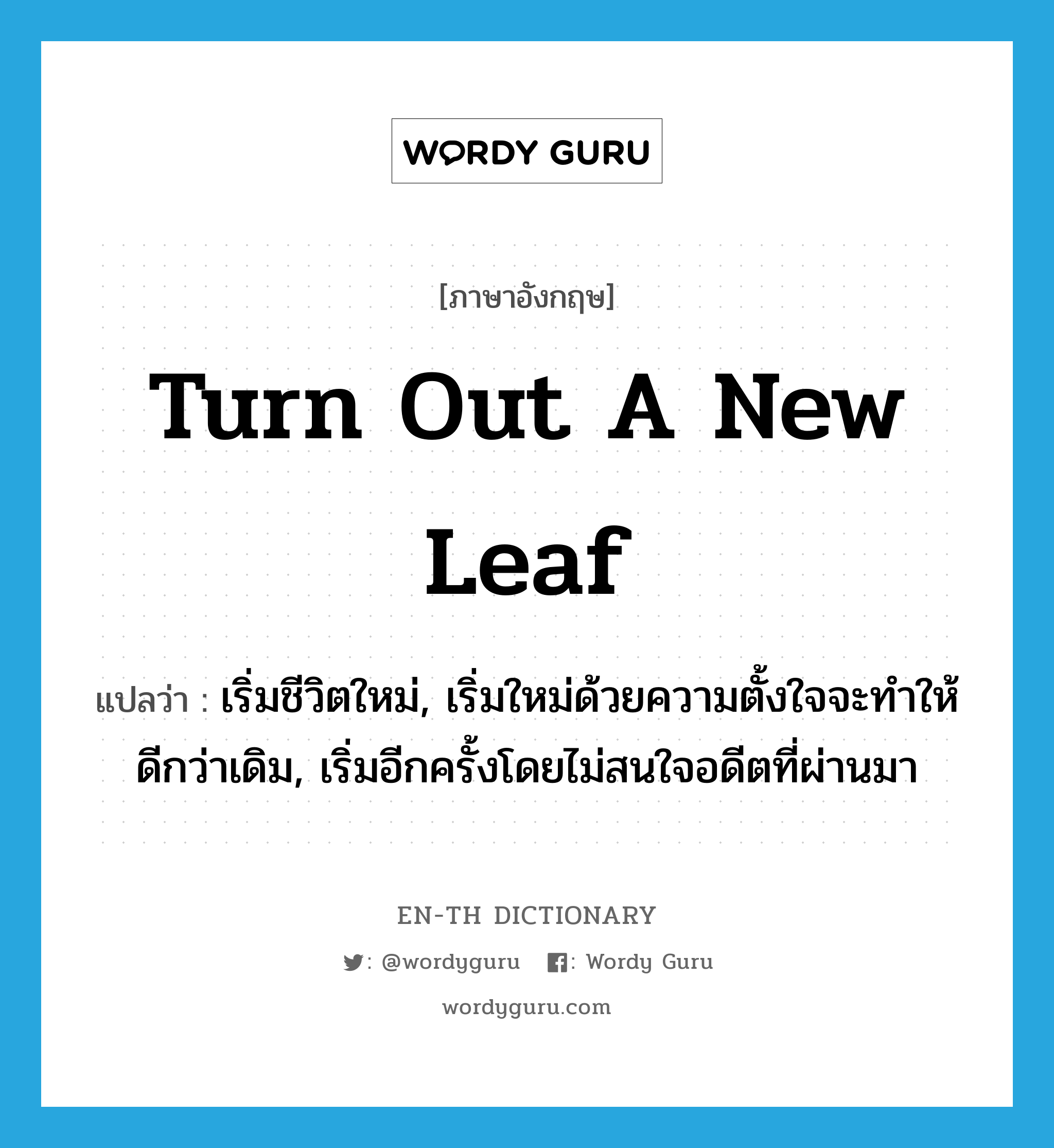 turn out a new leaf แปลว่า?, คำศัพท์ภาษาอังกฤษ turn out a new leaf แปลว่า เริ่มชีวิตใหม่, เริ่มใหม่ด้วยความตั้งใจจะทำให้ดีกว่าเดิม, เริ่มอีกครั้งโดยไม่สนใจอดีตที่ผ่านมา ประเภท IDM หมวด IDM