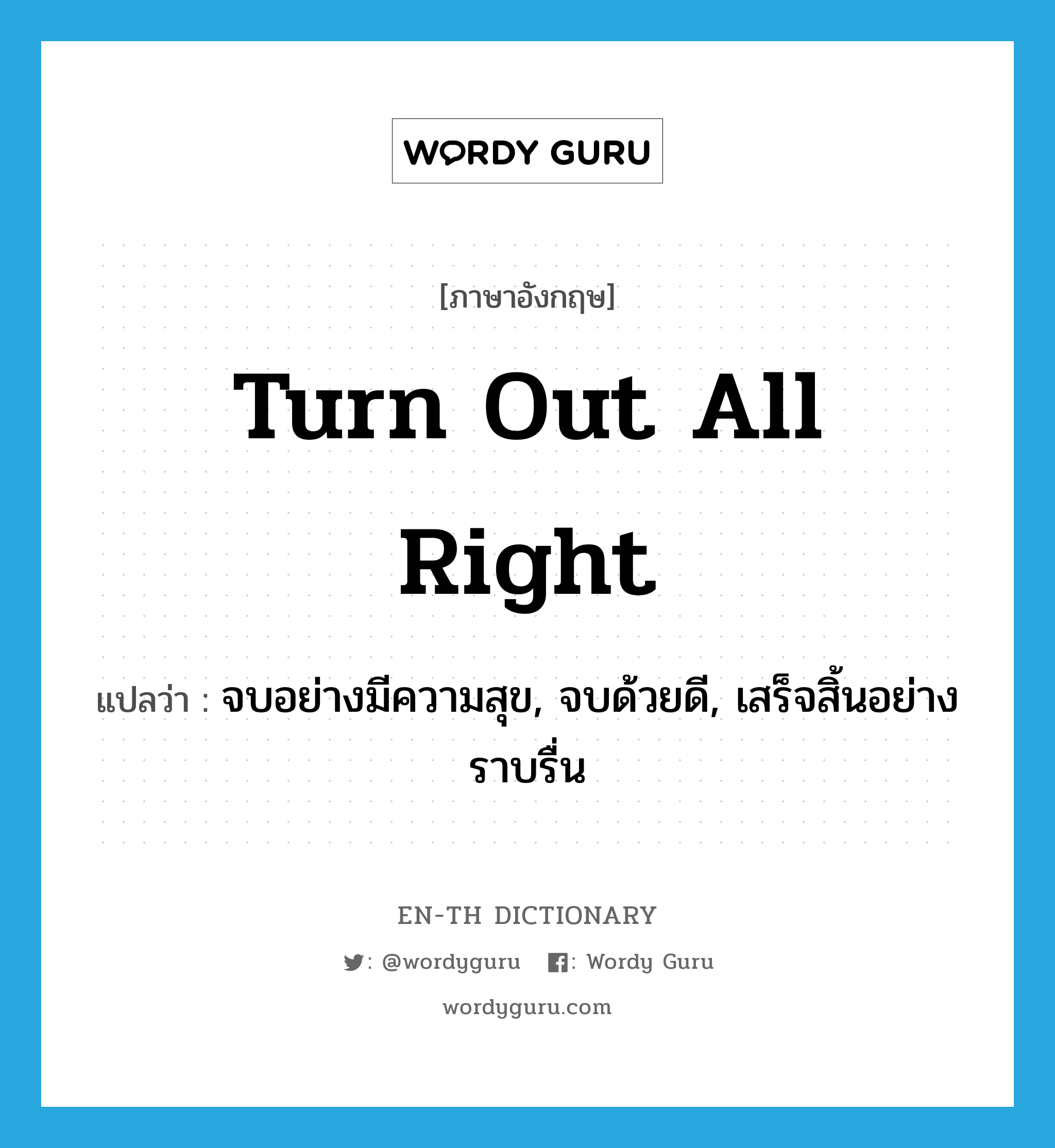 turn out all right แปลว่า?, คำศัพท์ภาษาอังกฤษ turn out all right แปลว่า จบอย่างมีความสุข, จบด้วยดี, เสร็จสิ้นอย่างราบรื่น ประเภท IDM หมวด IDM