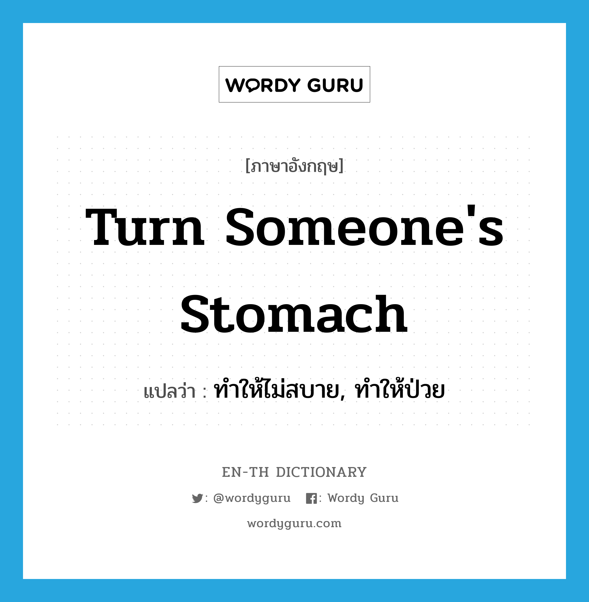 turn someone&#39;s stomach แปลว่า?, คำศัพท์ภาษาอังกฤษ turn someone&#39;s stomach แปลว่า ทำให้ไม่สบาย, ทำให้ป่วย ประเภท IDM หมวด IDM