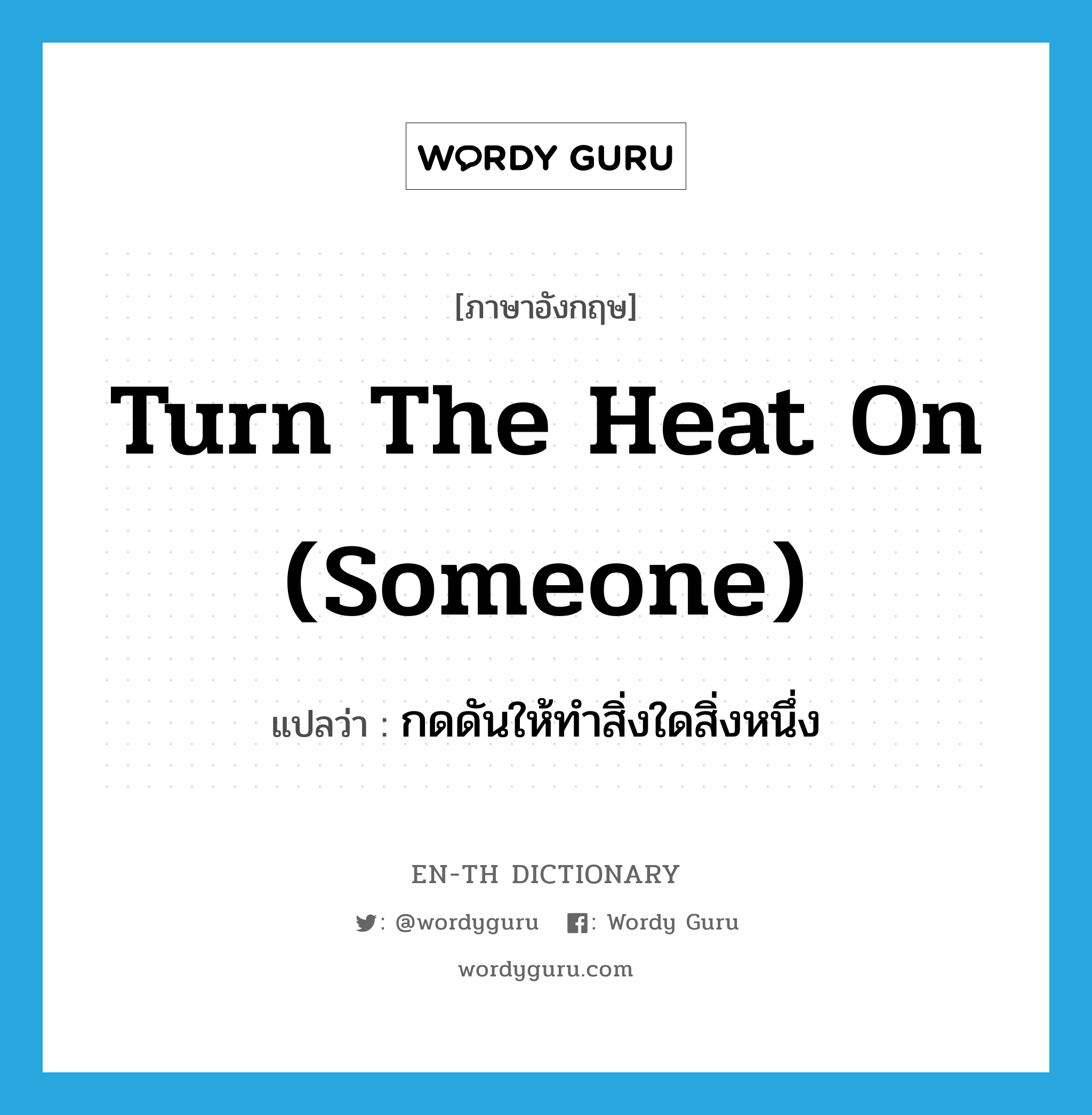 turn the heat on (someone) แปลว่า?, คำศัพท์ภาษาอังกฤษ turn the heat on (someone) แปลว่า กดดันให้ทำสิ่งใดสิ่งหนึ่ง ประเภท IDM หมวด IDM