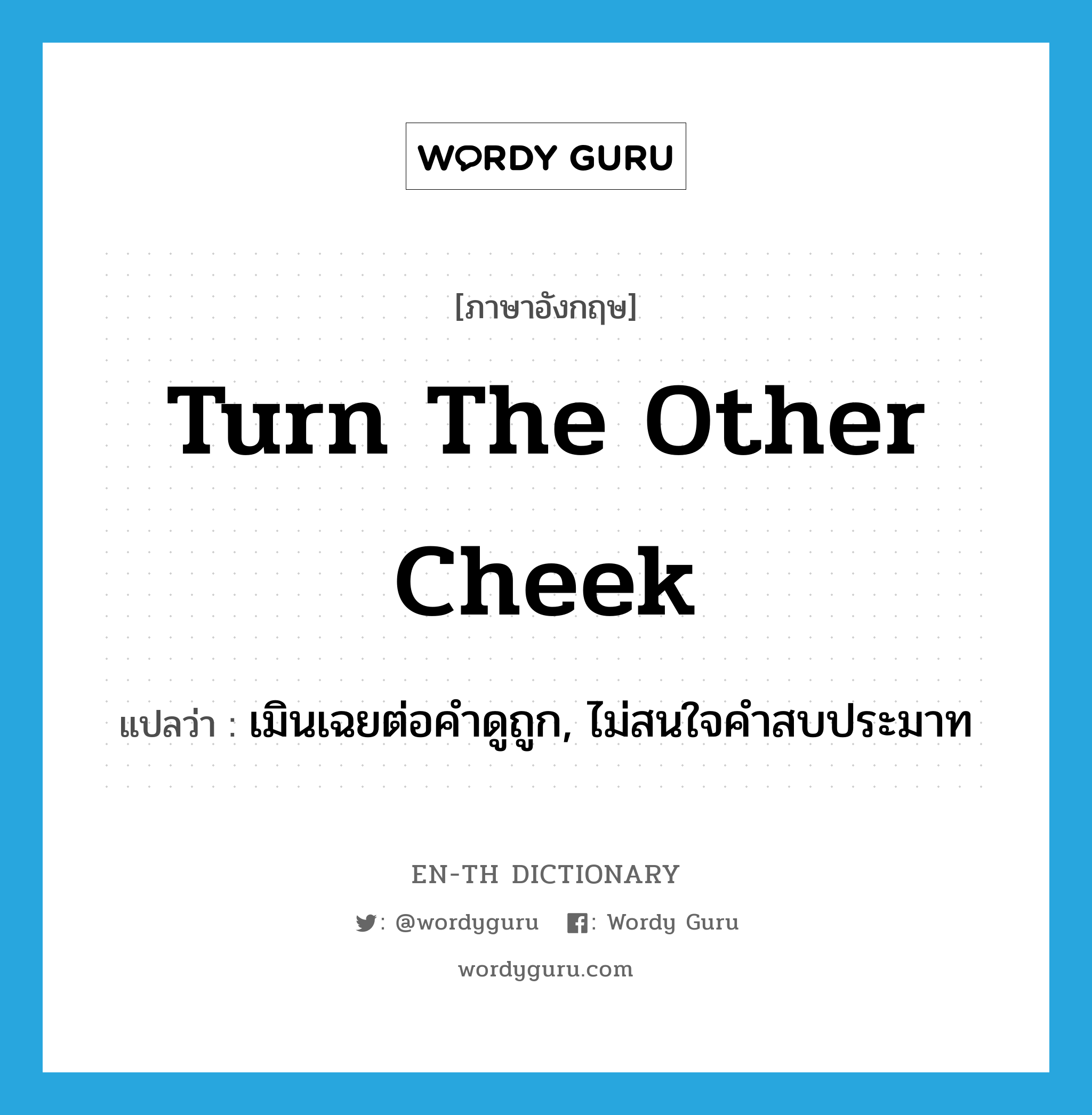 turn the other cheek แปลว่า?, คำศัพท์ภาษาอังกฤษ turn the other cheek แปลว่า เมินเฉยต่อคำดูถูก, ไม่สนใจคำสบประมาท ประเภท IDM หมวด IDM