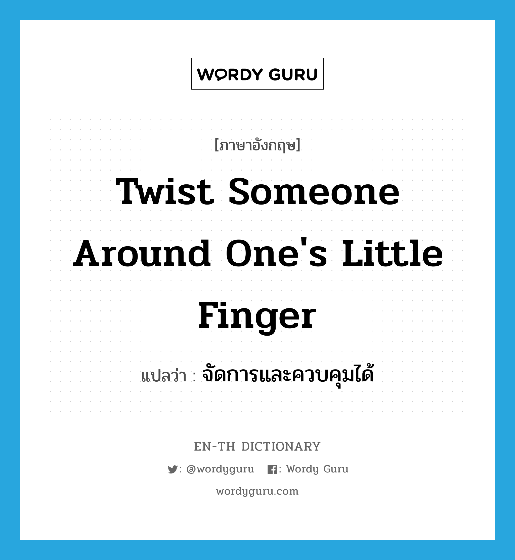 twist someone around one&#39;s little finger แปลว่า?, คำศัพท์ภาษาอังกฤษ twist someone around one&#39;s little finger แปลว่า จัดการและควบคุมได้ ประเภท IDM หมวด IDM