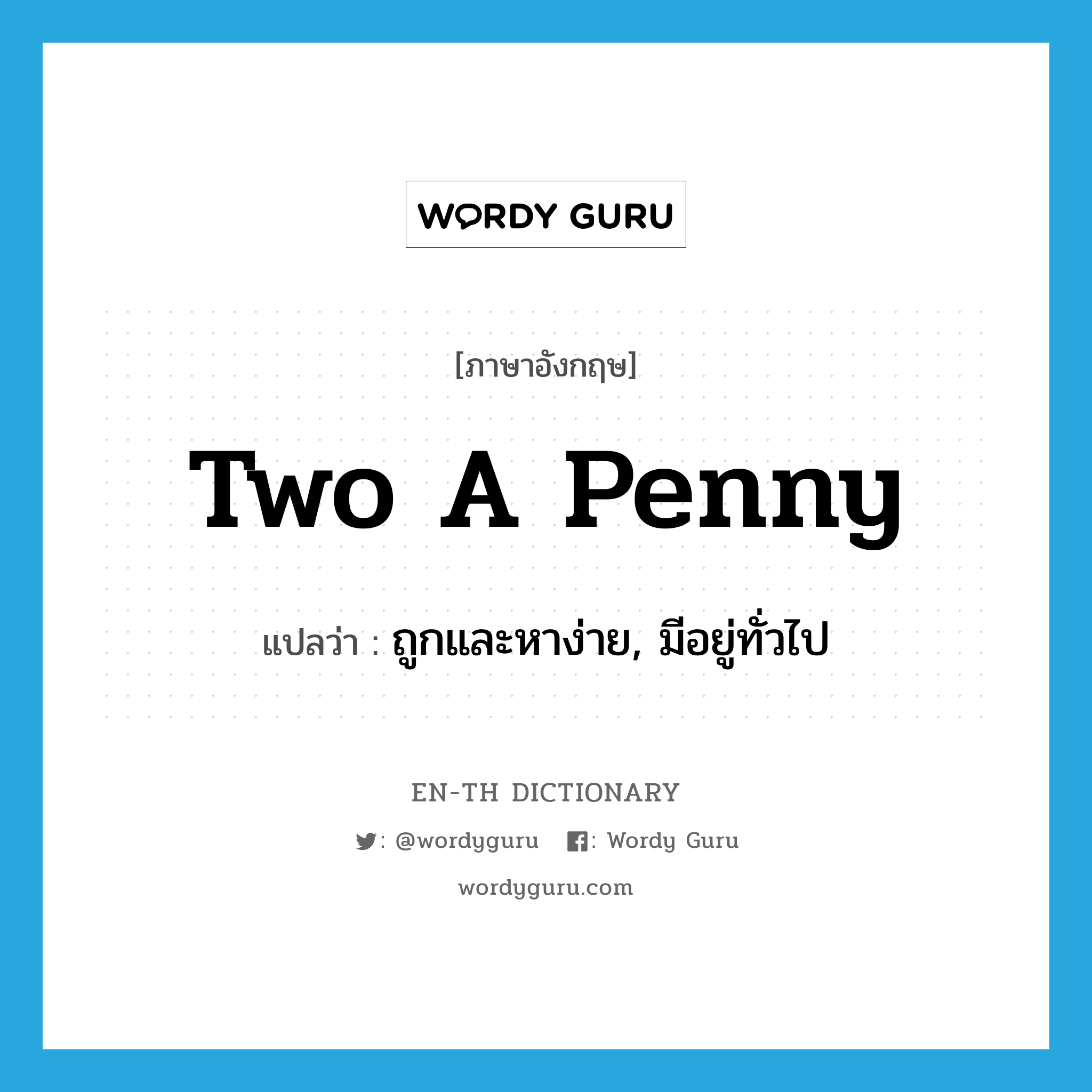 two a penny แปลว่า?, คำศัพท์ภาษาอังกฤษ two a penny แปลว่า ถูกและหาง่าย, มีอยู่ทั่วไป ประเภท IDM หมวด IDM