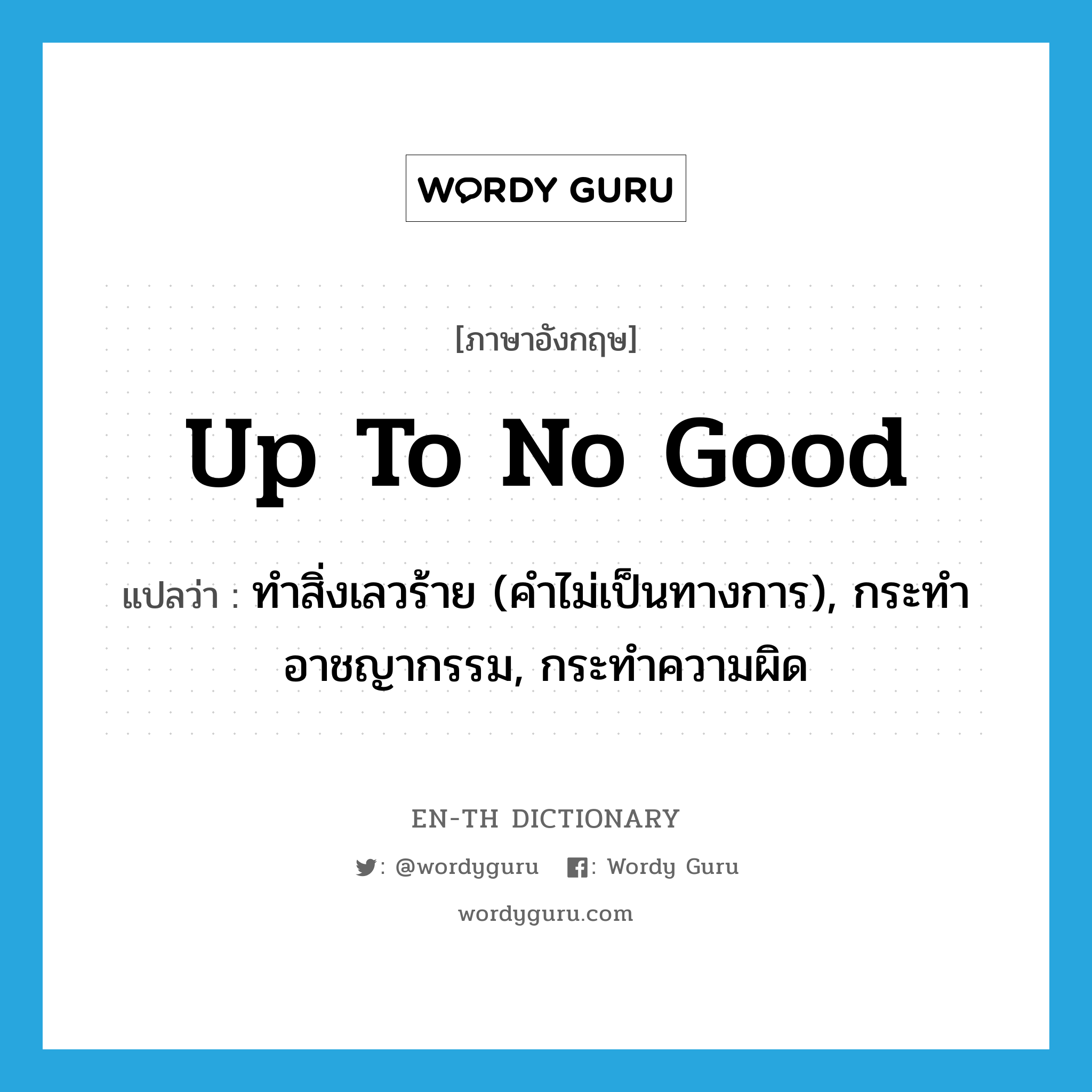 ทำสิ่งเลวร้าย (คำไม่เป็นทางการ), กระทำอาชญากรรม, กระทำความผิด ภาษาอังกฤษ?, คำศัพท์ภาษาอังกฤษ ทำสิ่งเลวร้าย (คำไม่เป็นทางการ), กระทำอาชญากรรม, กระทำความผิด แปลว่า up to no good ประเภท IDM หมวด IDM