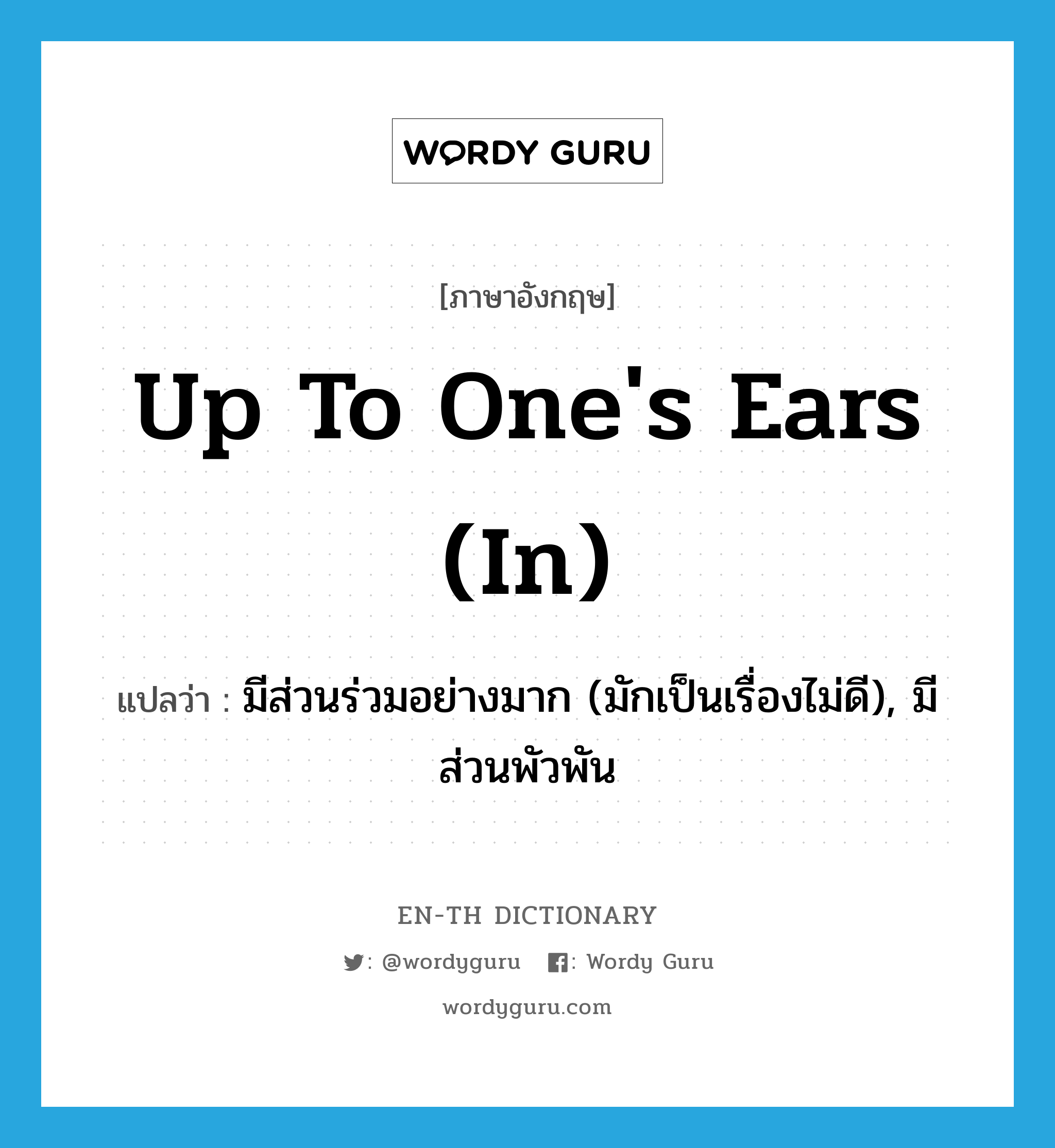 up to one&#39;s ears (in) แปลว่า?, คำศัพท์ภาษาอังกฤษ up to one&#39;s ears (in) แปลว่า มีส่วนร่วมอย่างมาก (มักเป็นเรื่องไม่ดี), มีส่วนพัวพัน ประเภท IDM หมวด IDM