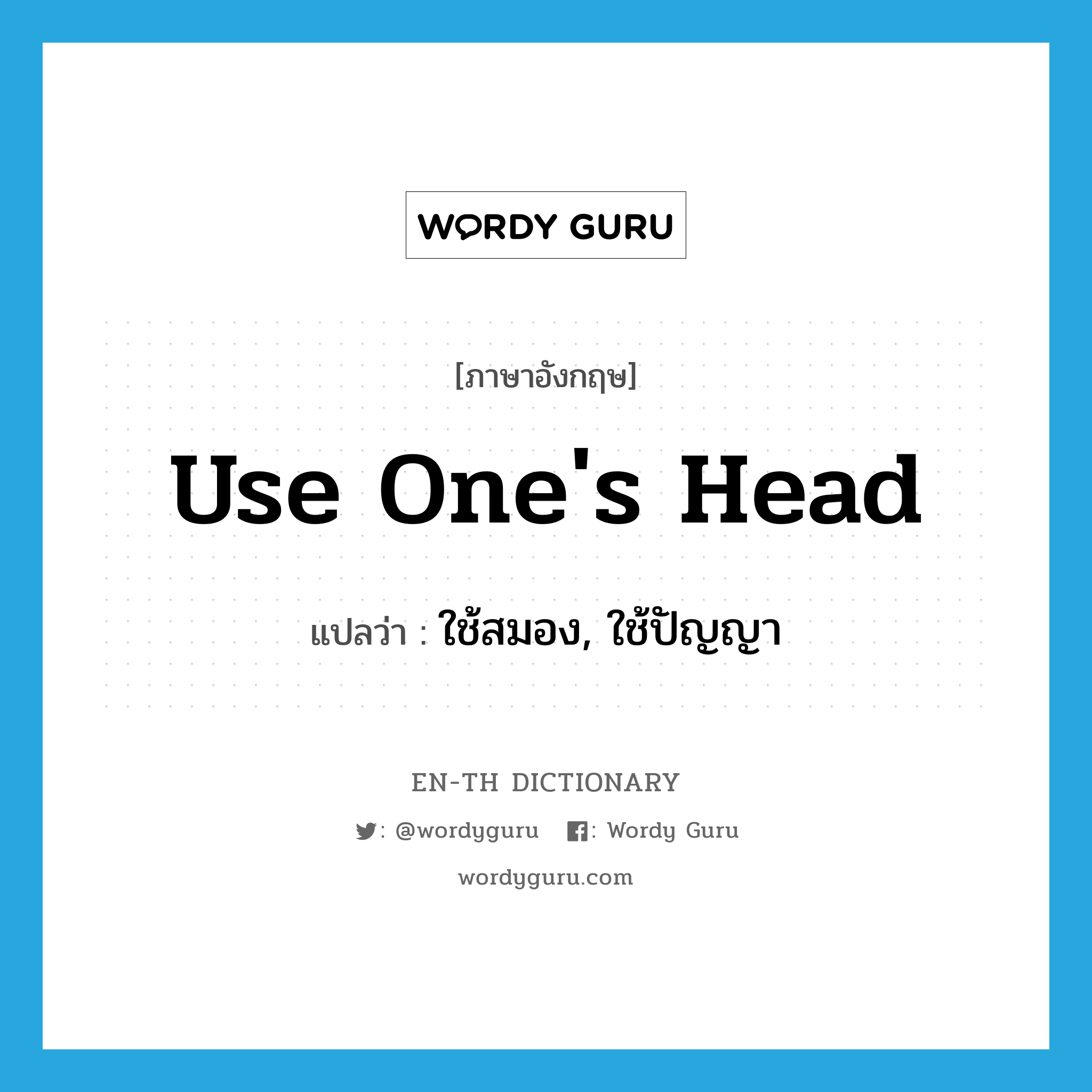 use one&#39;s head แปลว่า?, คำศัพท์ภาษาอังกฤษ use one&#39;s head แปลว่า ใช้สมอง, ใช้ปัญญา ประเภท IDM หมวด IDM