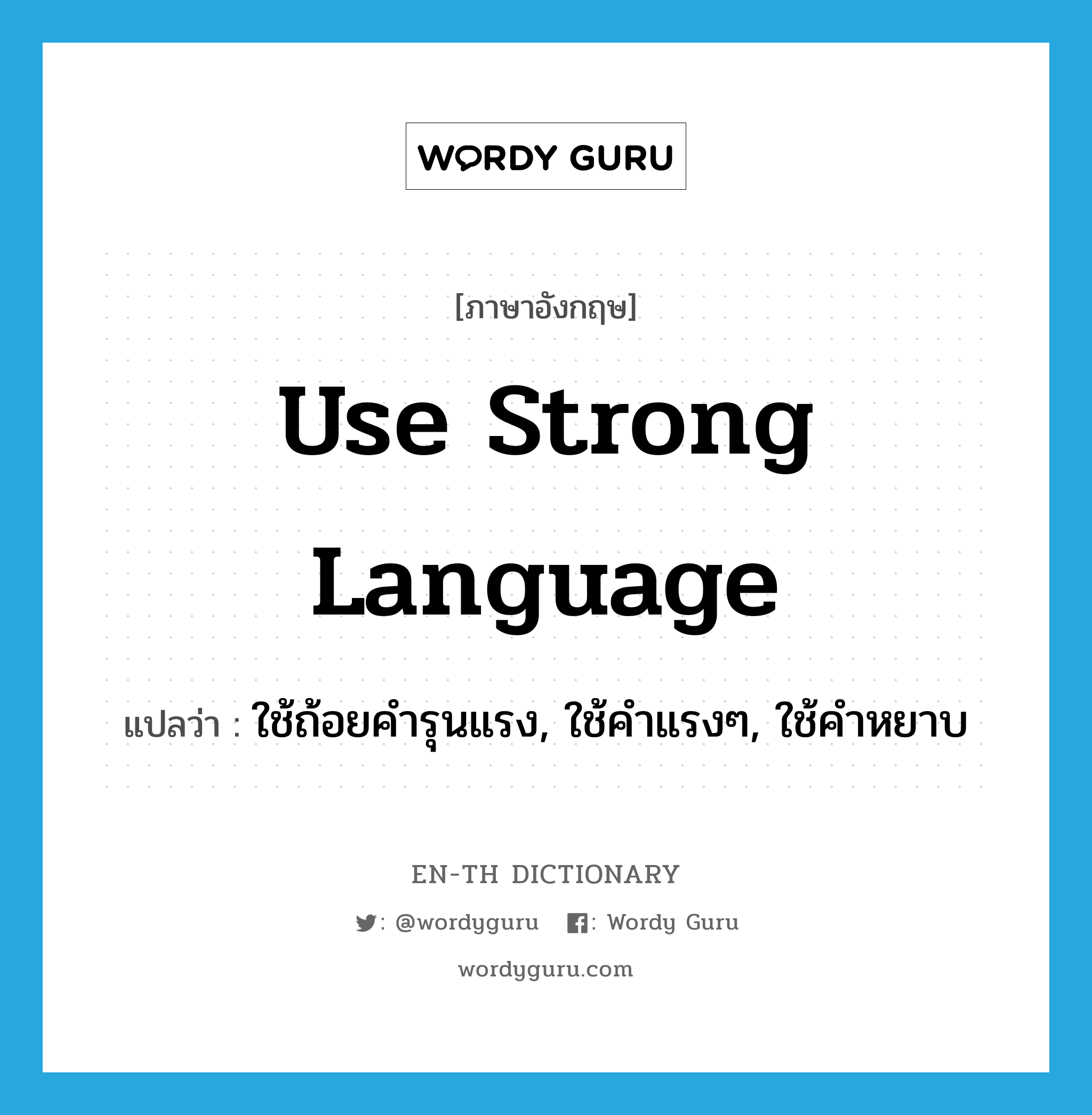 use strong language แปลว่า?, คำศัพท์ภาษาอังกฤษ use strong language แปลว่า ใช้ถ้อยคำรุนแรง, ใช้คำแรงๆ, ใช้คำหยาบ ประเภท IDM หมวด IDM