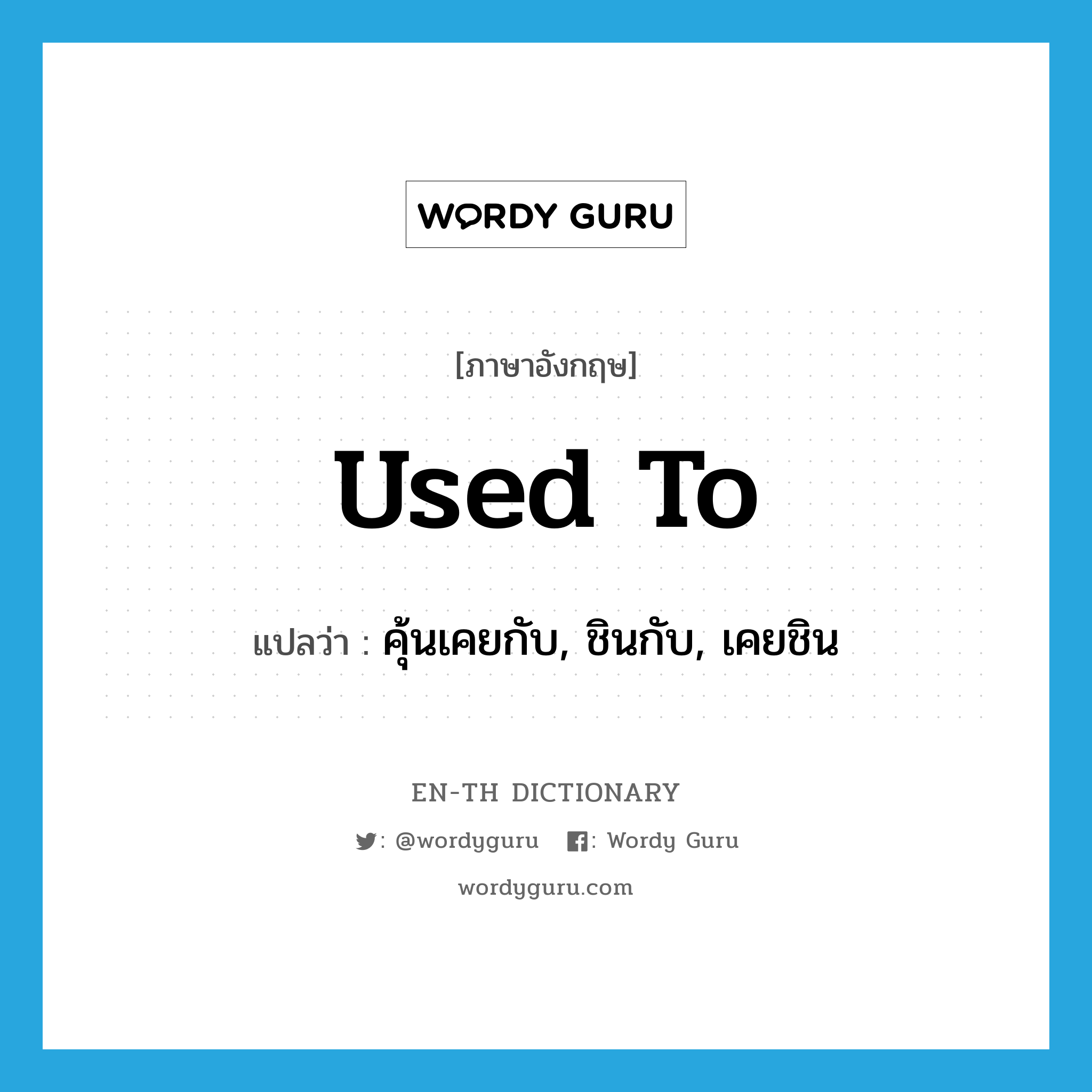 used to แปลว่า?, คำศัพท์ภาษาอังกฤษ used to แปลว่า คุ้นเคยกับ, ชินกับ, เคยชิน ประเภท IDM หมวด IDM